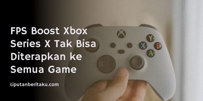 FPS Boost Xbox Series X Tak Bisa Diterapkan ke Semua Game
