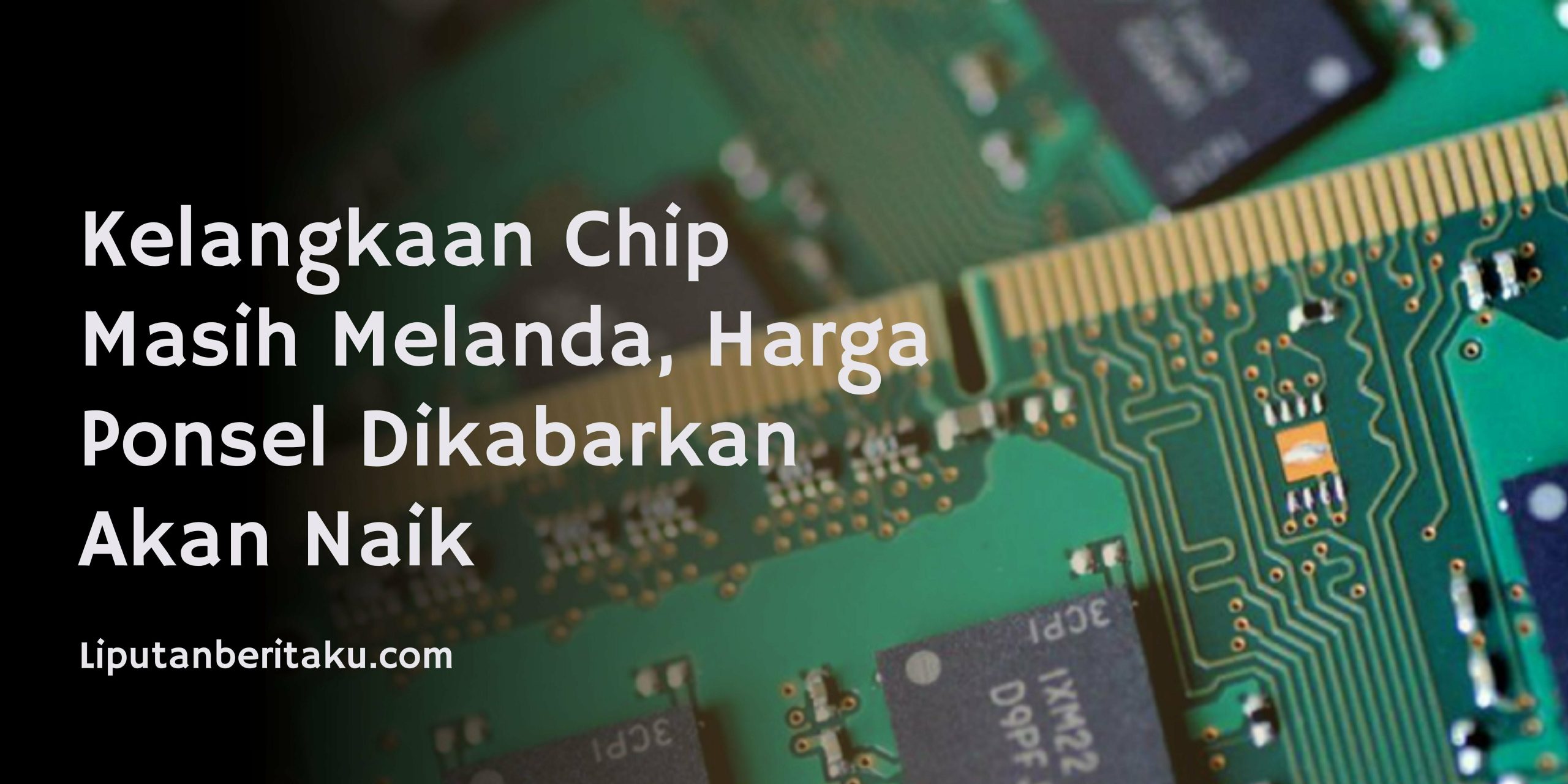 Kelangkaan Chip Masih Melanda, Harga Ponsel Dikabarkan Akan Naik