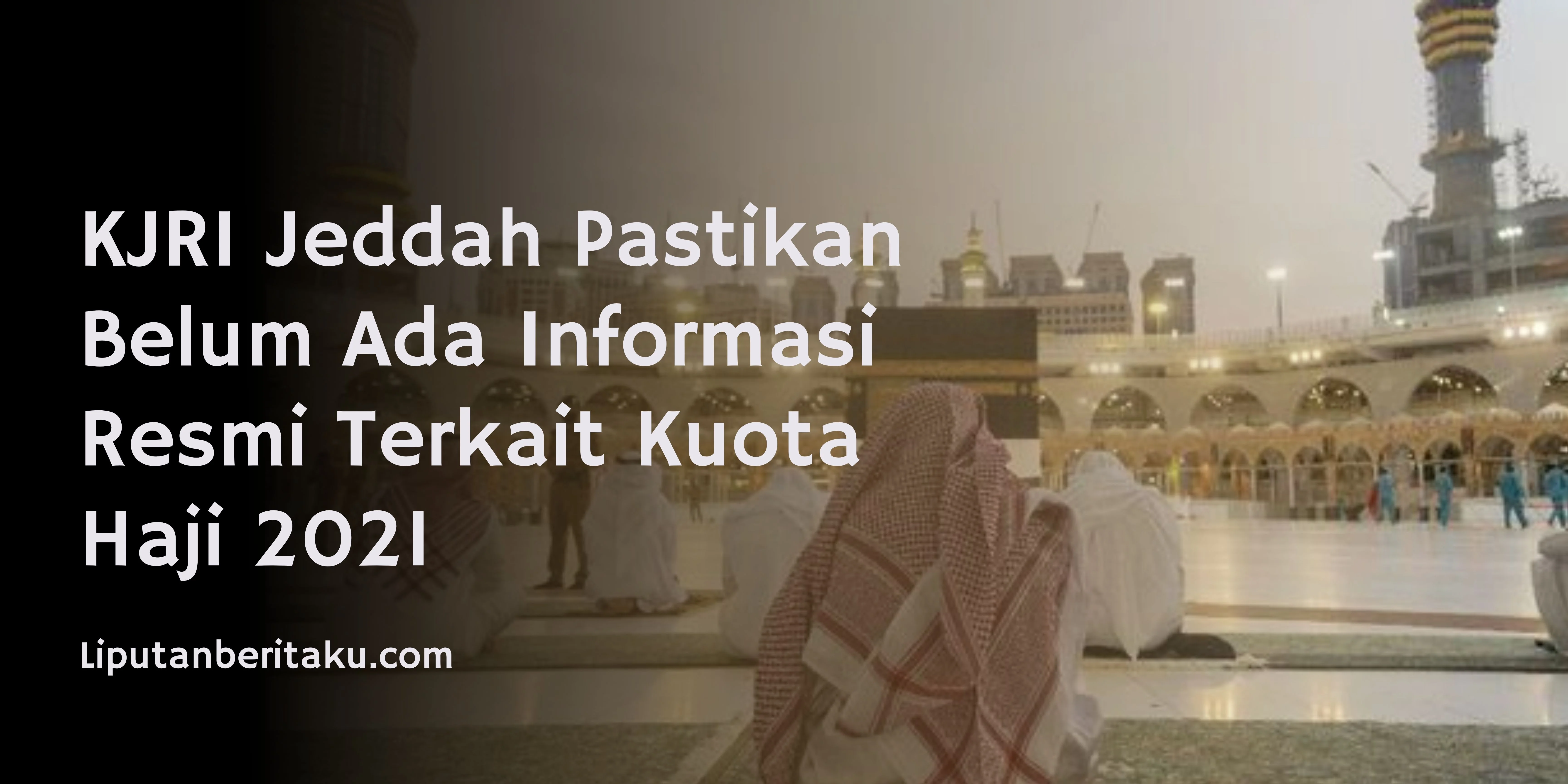 KJRI Jeddah Pastikan Belum Ada Informasi Resmi Terkait Kuota Haji 2021