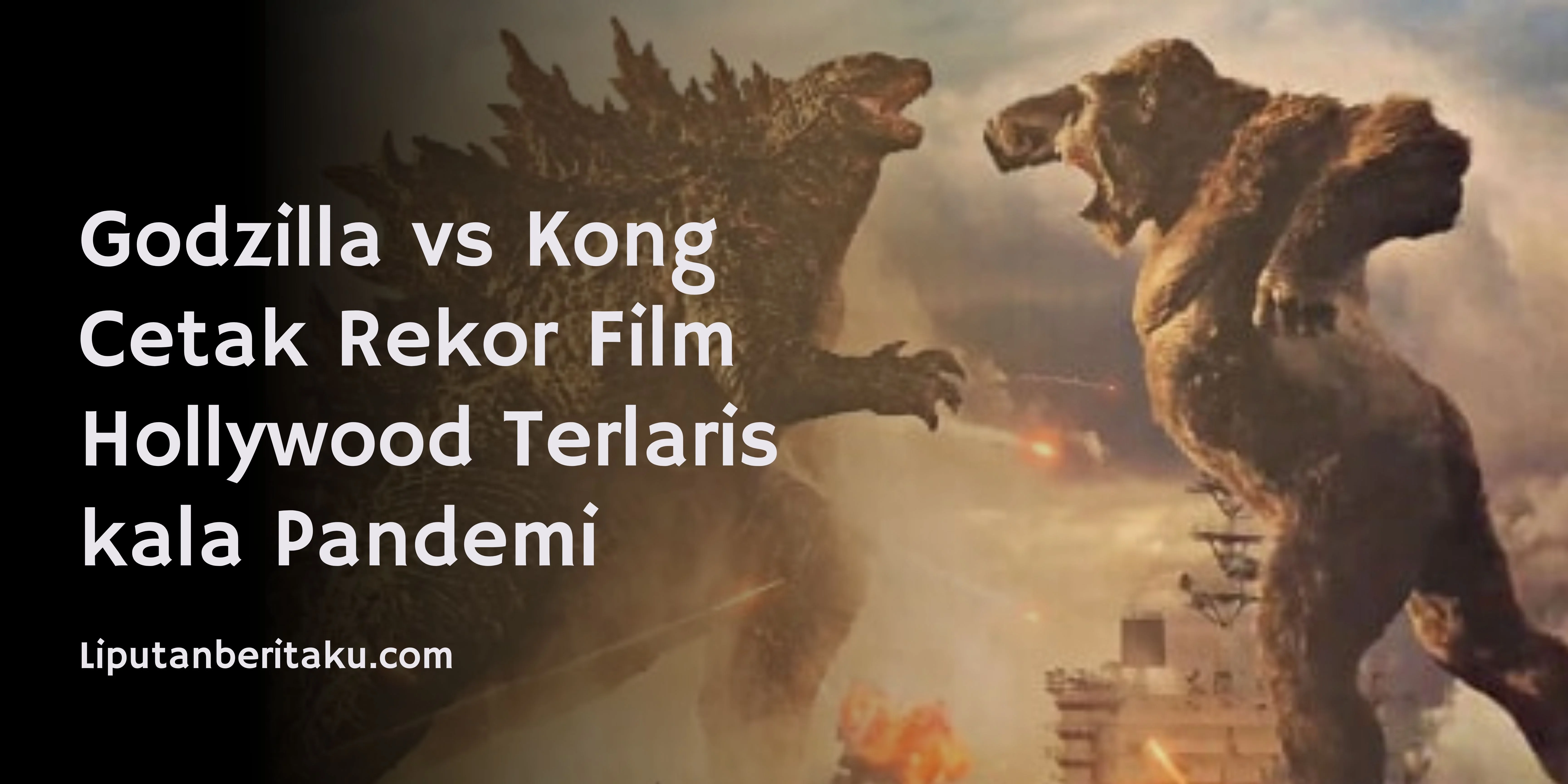 Godzilla vs Kong Cetak Rekor Film Hollywood Terlaris kala Pandemi