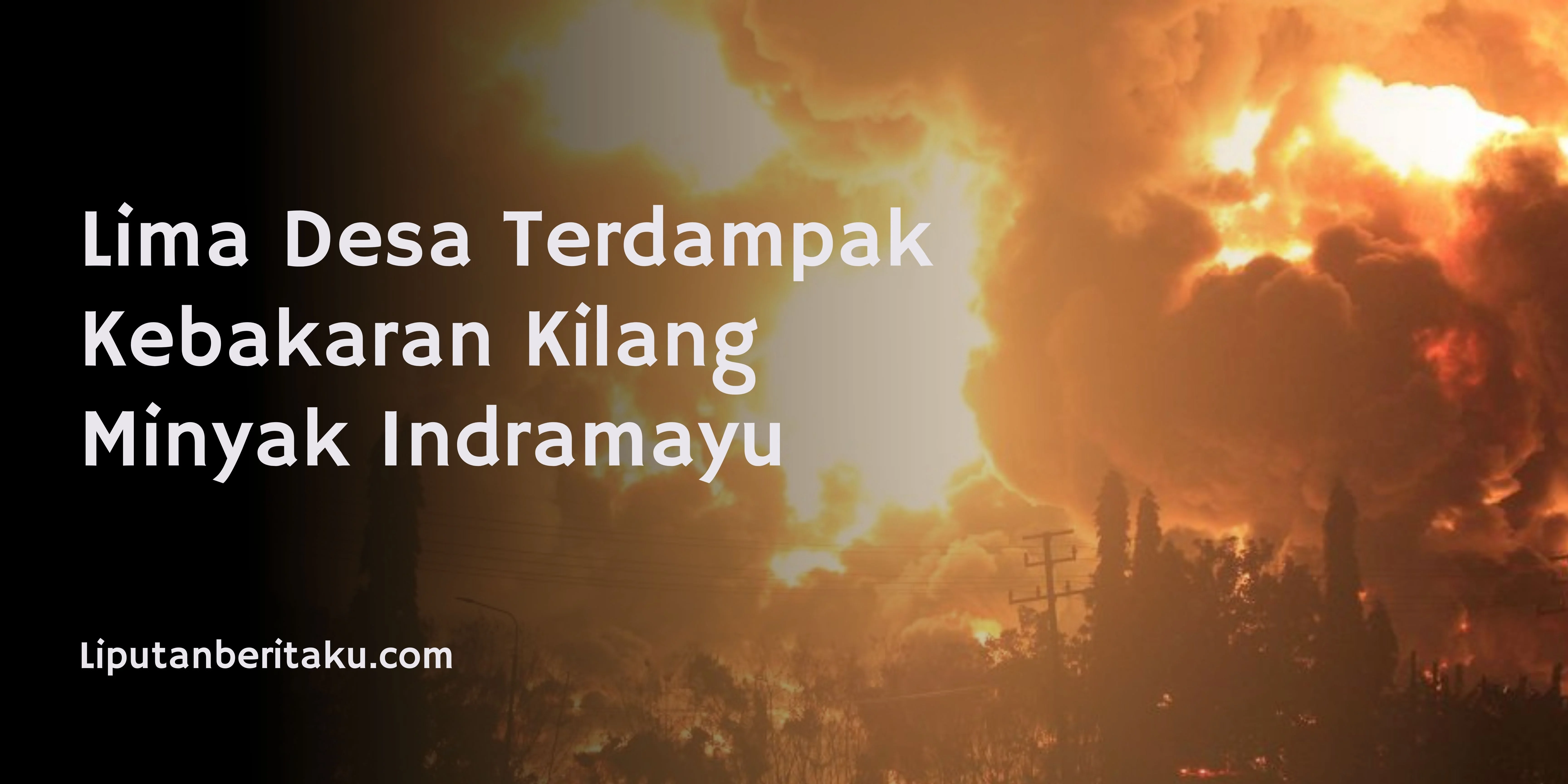 Lima Desa Terdampak Kebakaran Kilang Minyak Indramayu