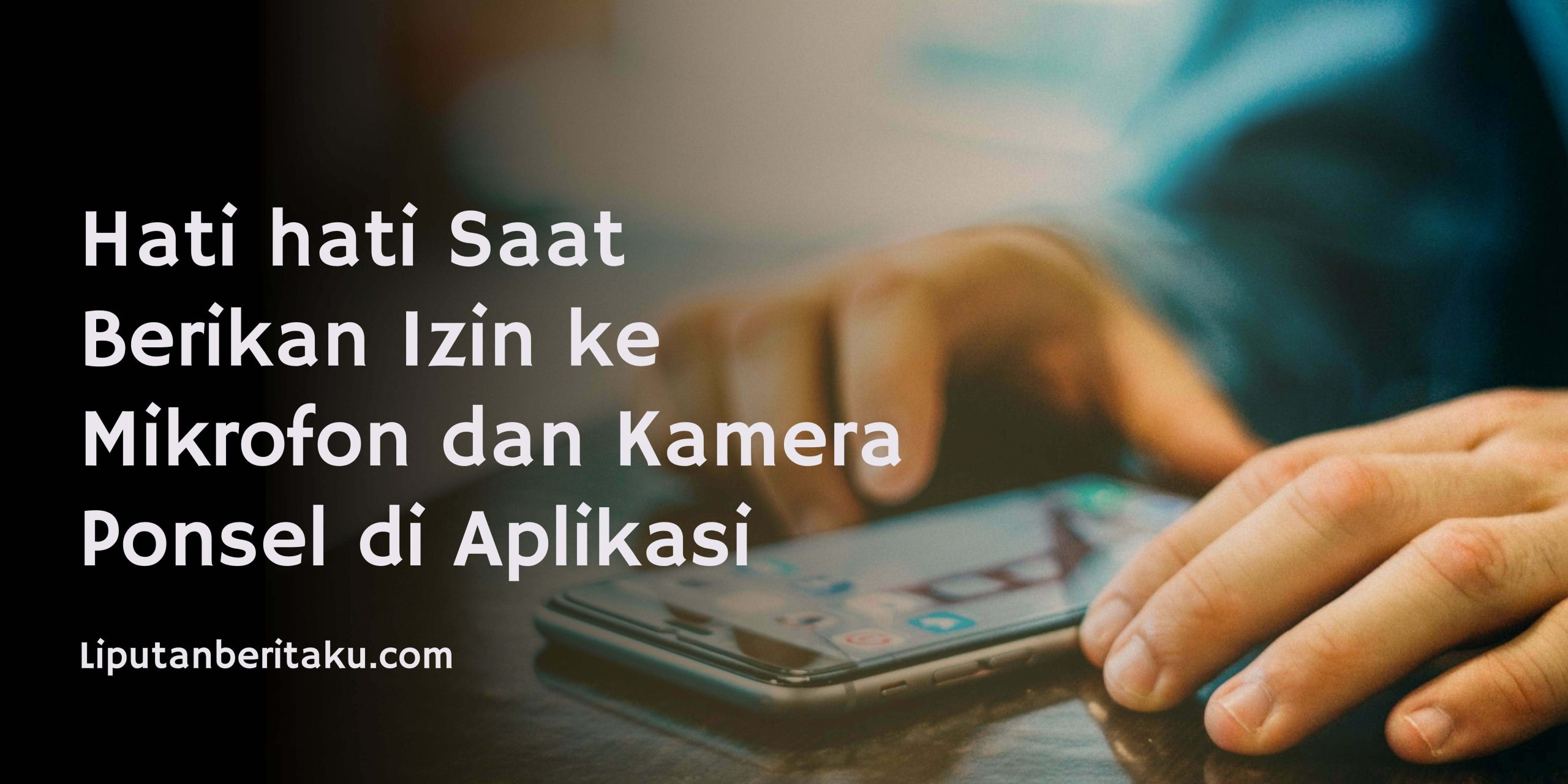 Hati hati Saat Berikan Izin ke Mikrofon dan Kamera Ponsel di Aplikasi