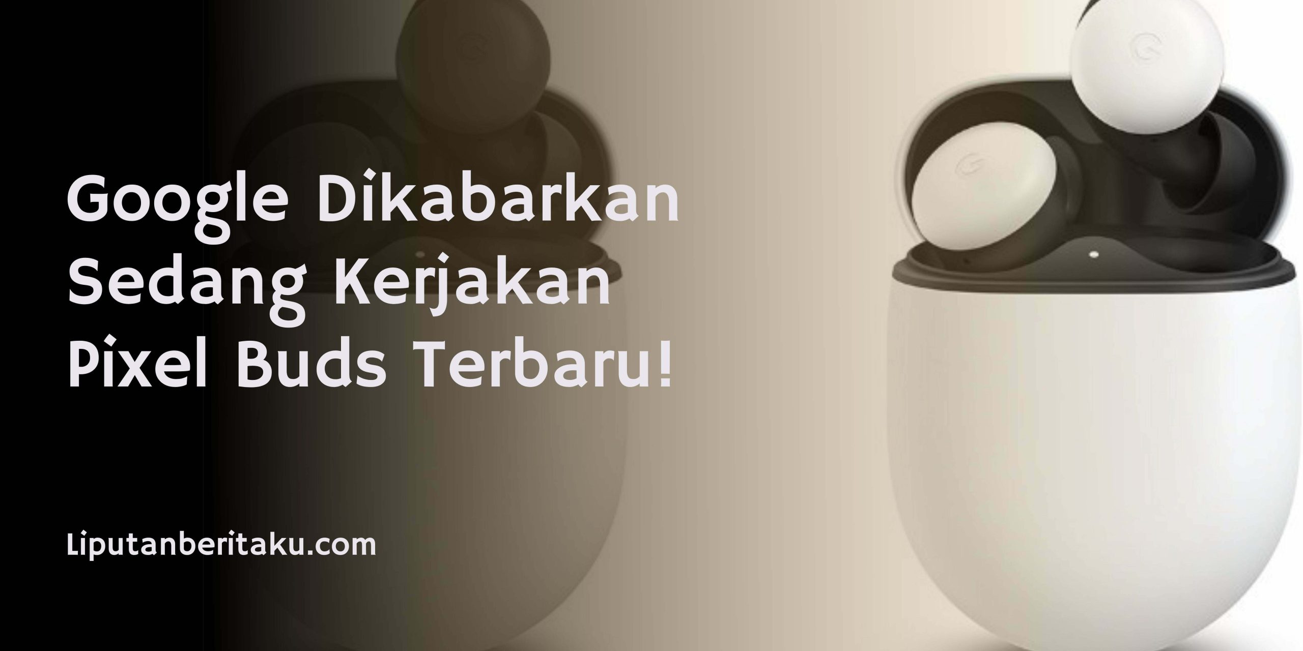 Google Dikabarkan Sedang Kerjakan Pixel Buds Terbaru!