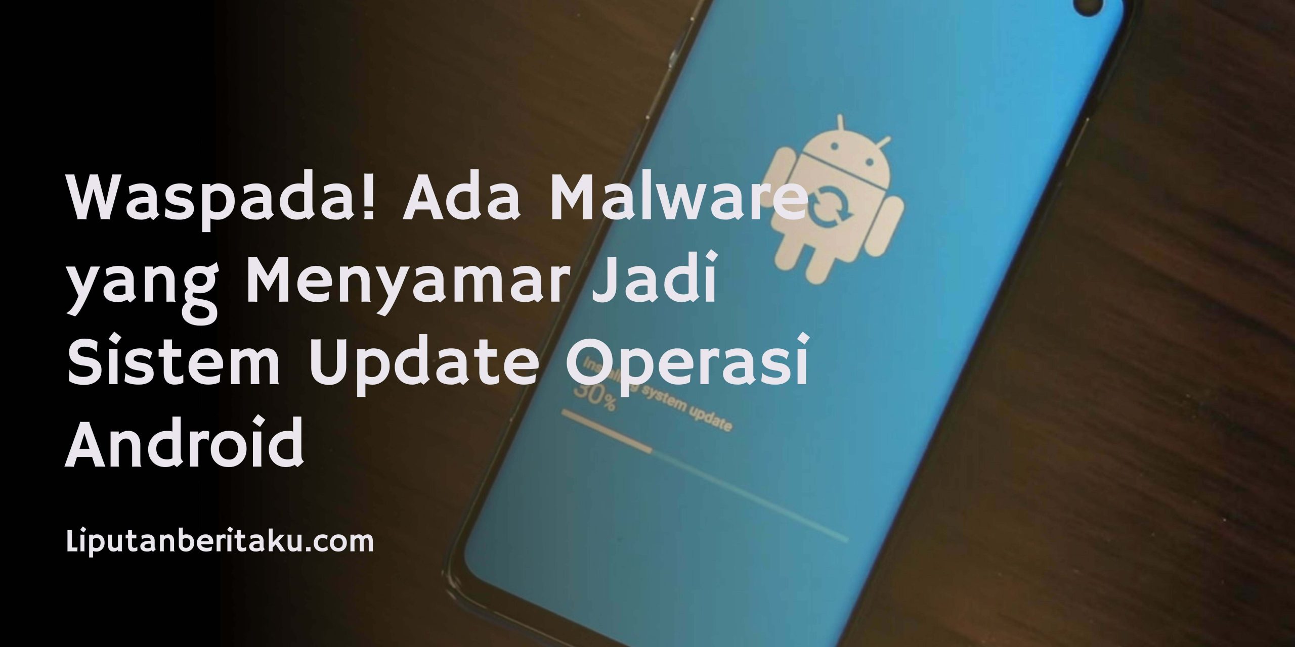 Waspada! Ada Malware yang Menyamar Jadi Sistem Update Operasi Android Waspada! Ada Malware yang Menyamar Jadi Sistem Update Operasi Android