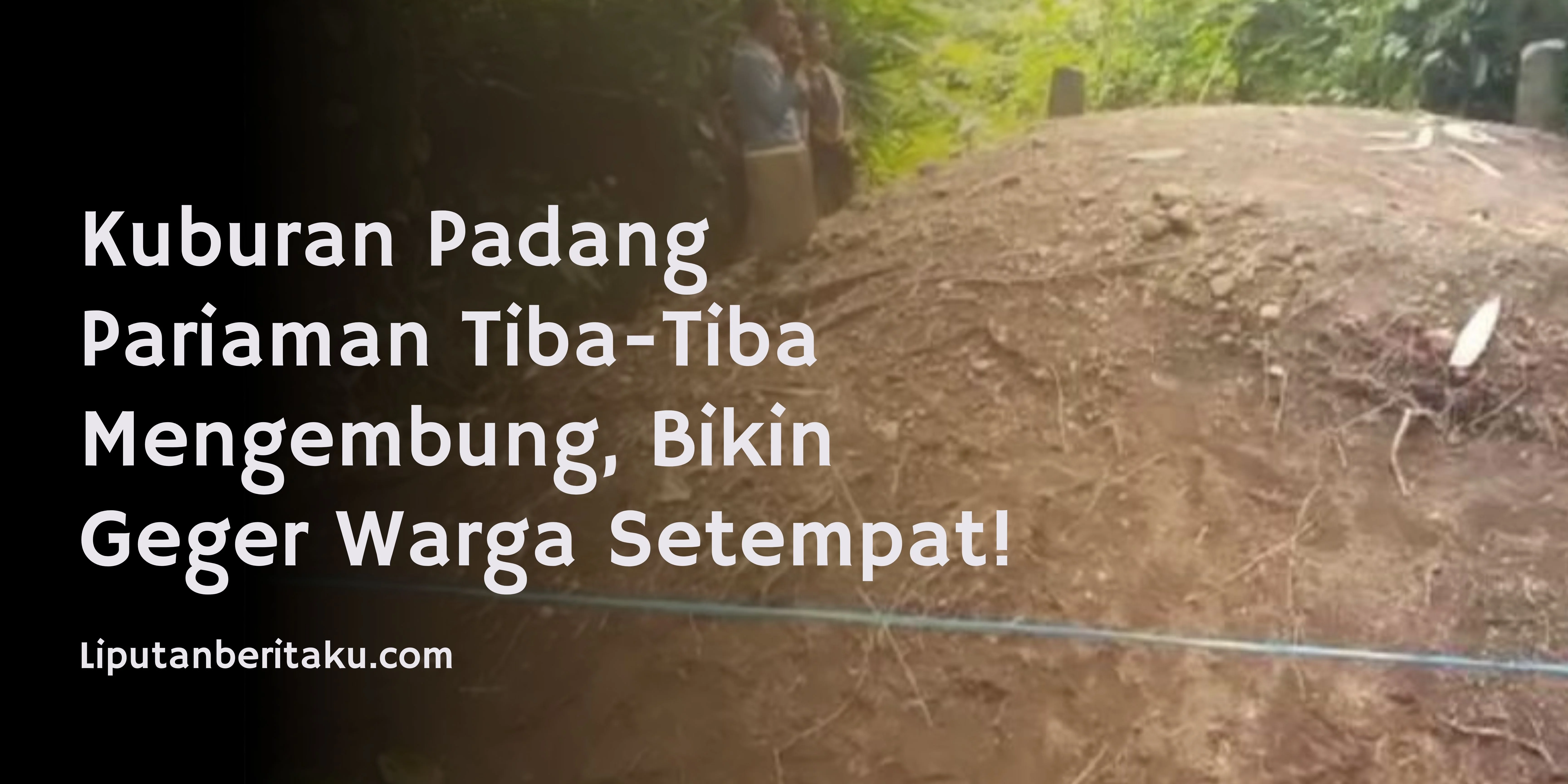 Kuburan Padang Pariaman Tiba-Tiba Mengembung, Bikin Geger Warga Setempat!