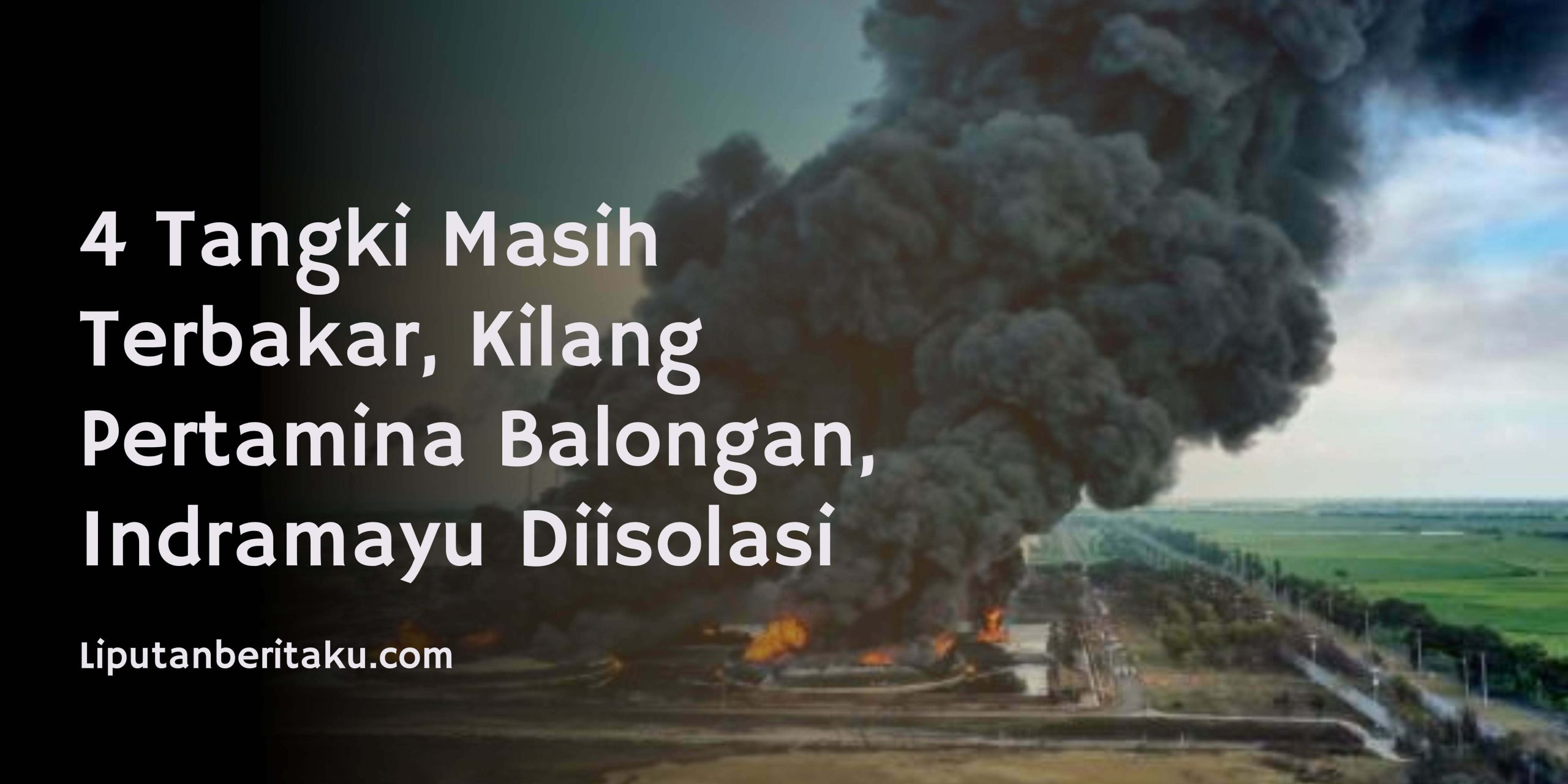4 Tangki Masih Terbakar, Kilang Pertamina Balongan, Indramayu Diisolasi