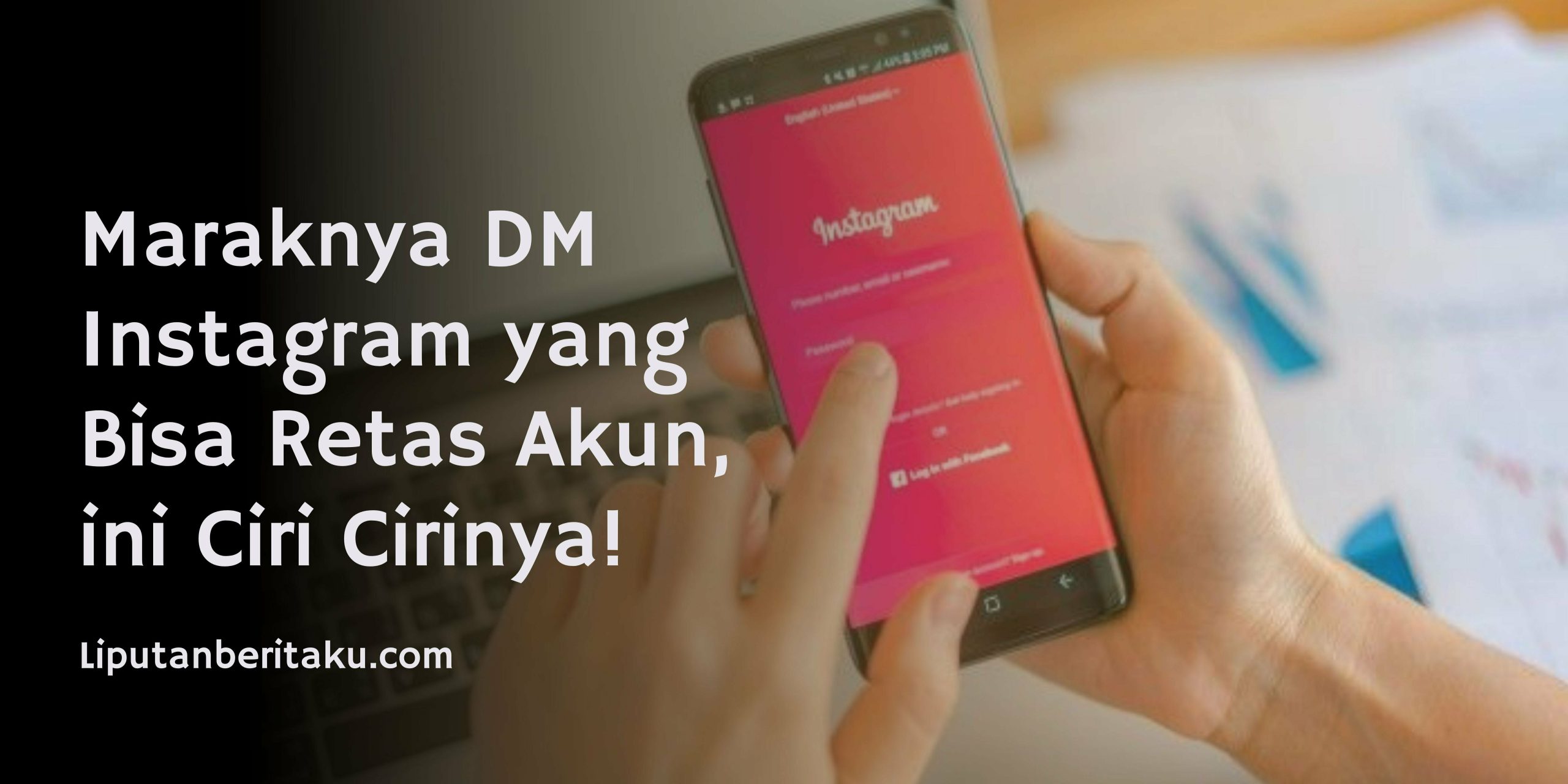 Maraknya DM Instagram yang Bisa Retas Akun, ini Ciri Cirinya!