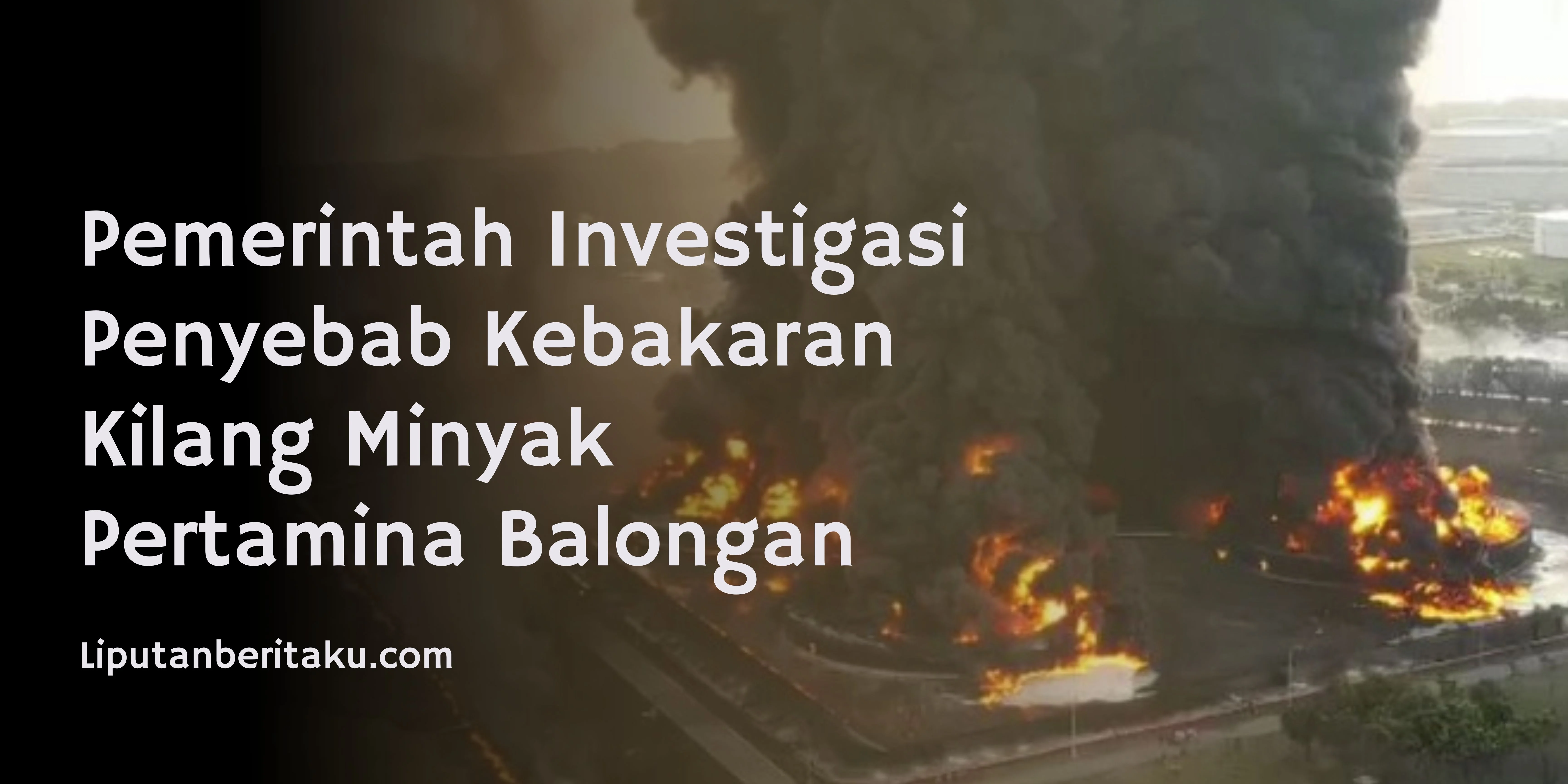 Pemerintah Investigasi Penyebab Kebakaran Kilang Minyak Pertamina Balongan