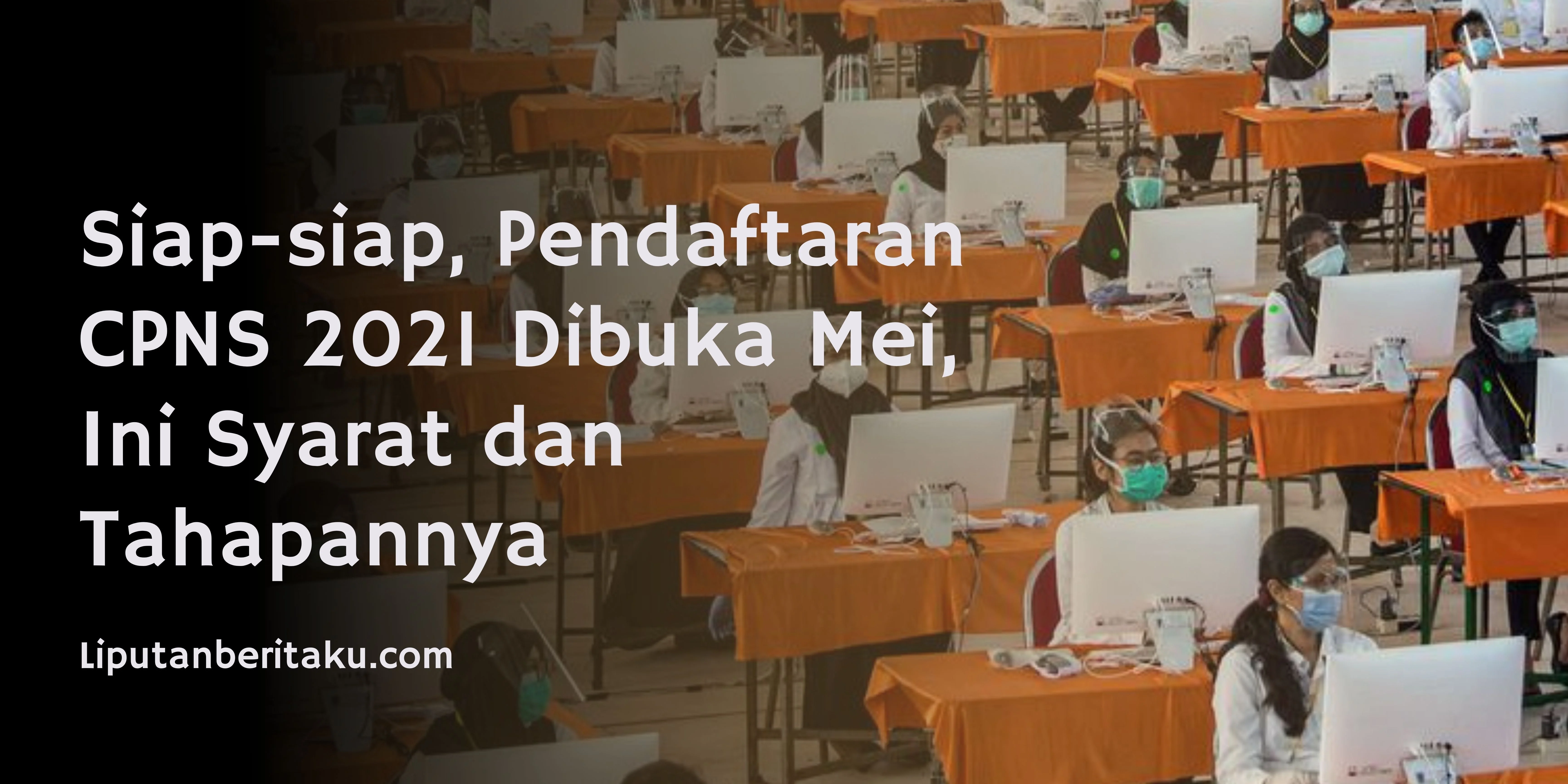 Siap-siap, Pendaftaran CPNS 2021 Dibuka Mei, Ini Syarat dan Tahapannya