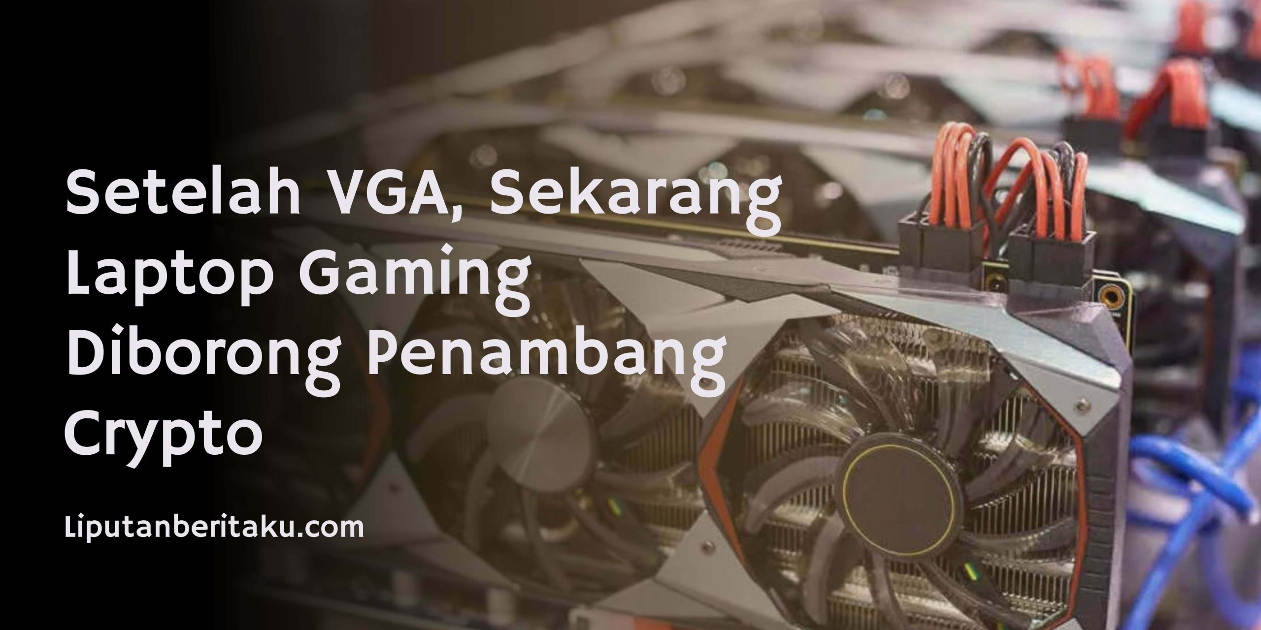 Setelah VGA, Sekarang Laptop Gaming Diborong Penambang Crypto