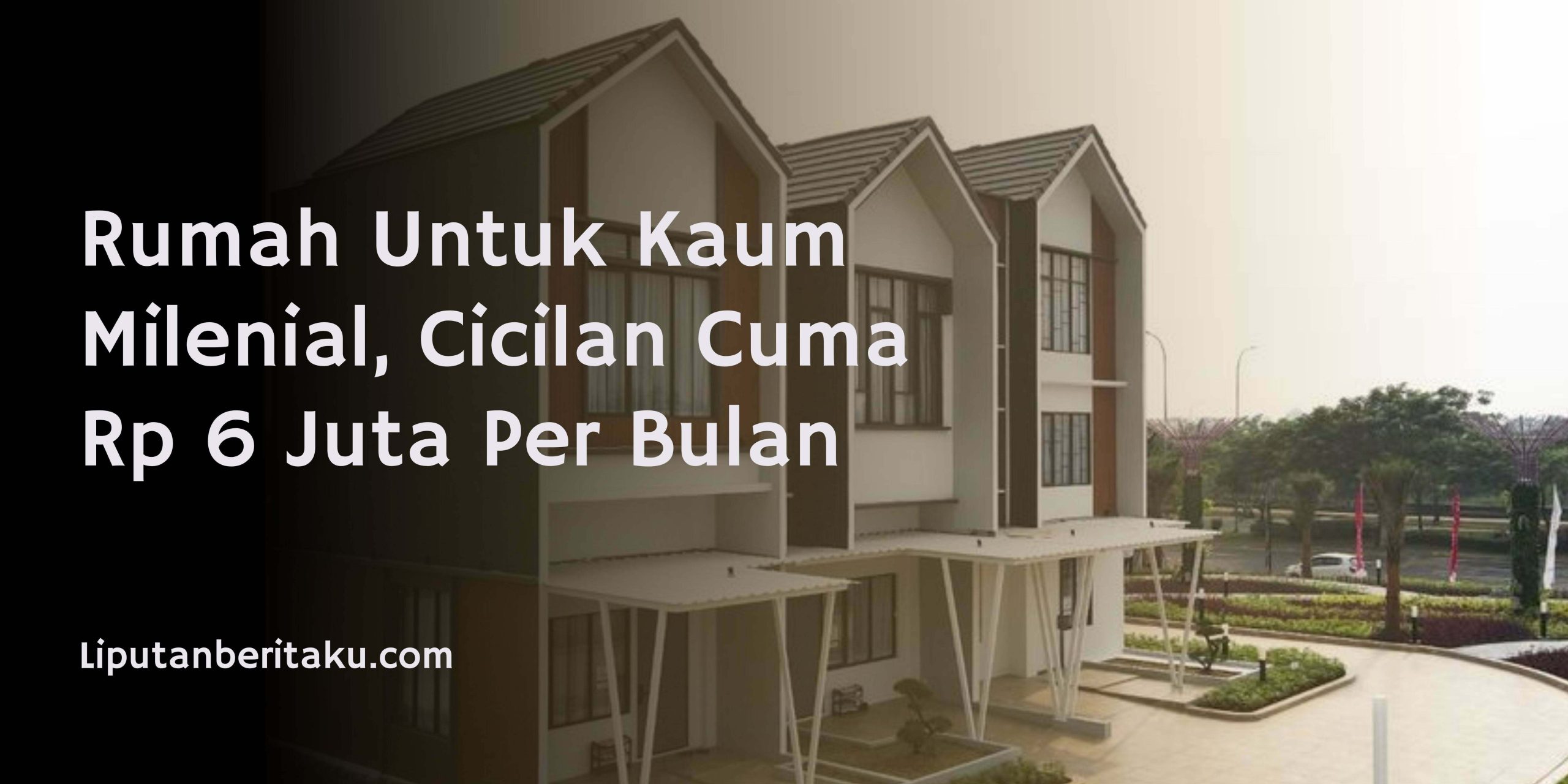 Rumah Untuk Kaum Milenial, Cicilan Cuma Rp 6 Juta Per Bulan