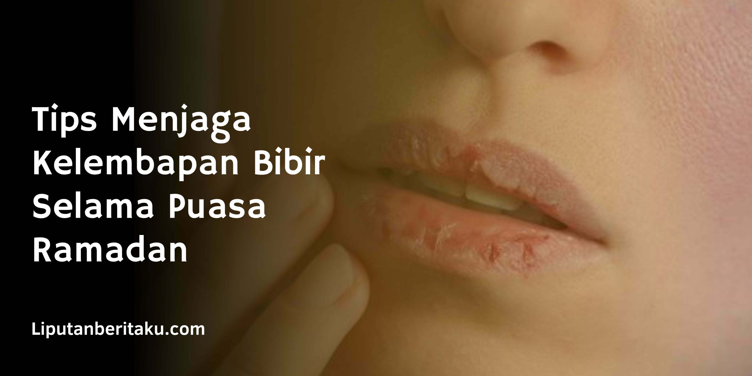 Tips Menjaga Kelembapan Bibir Selama Puasa Ramadan