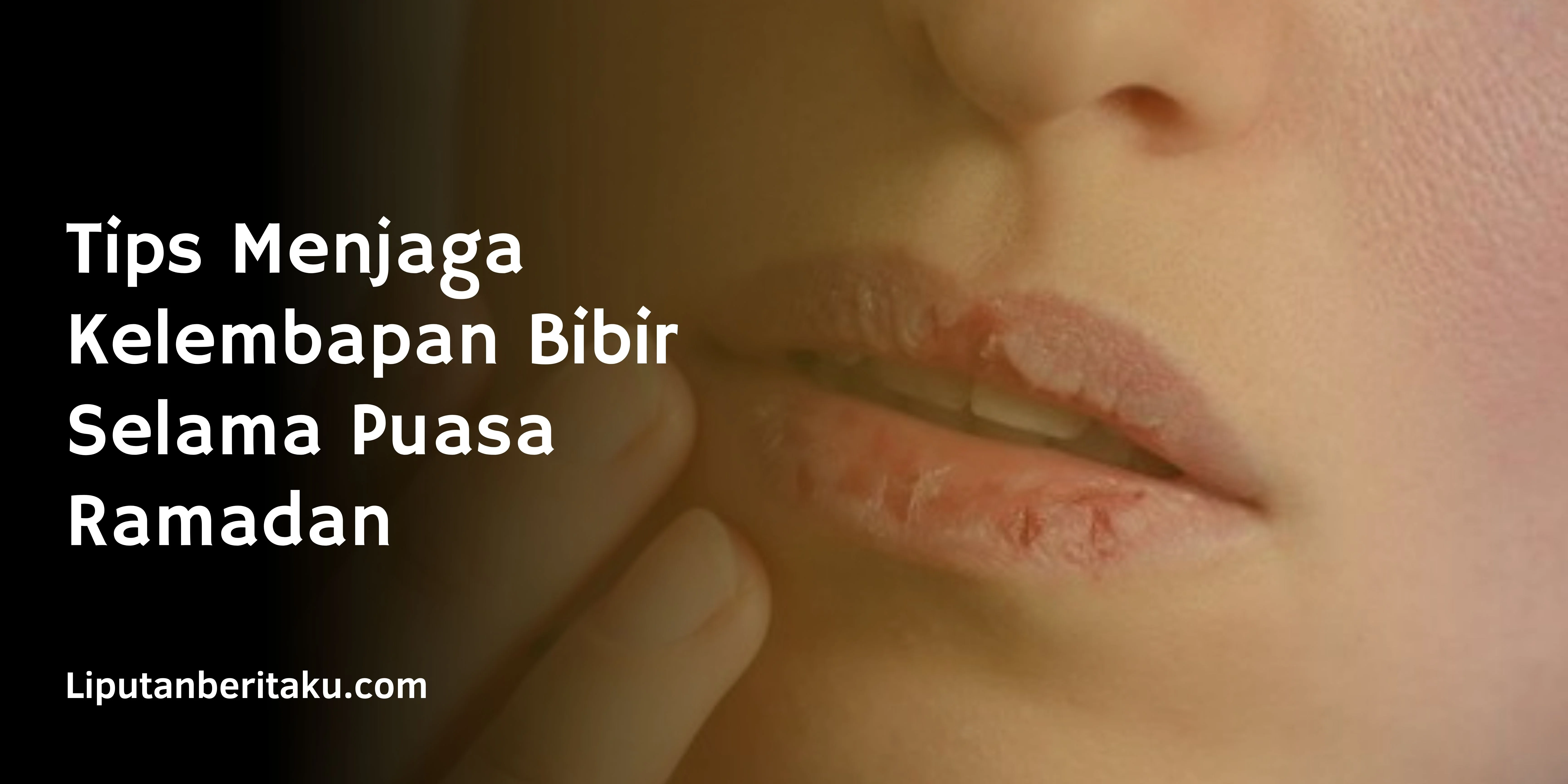 Tips Menjaga Kelembapan Bibir Selama Puasa Ramadan