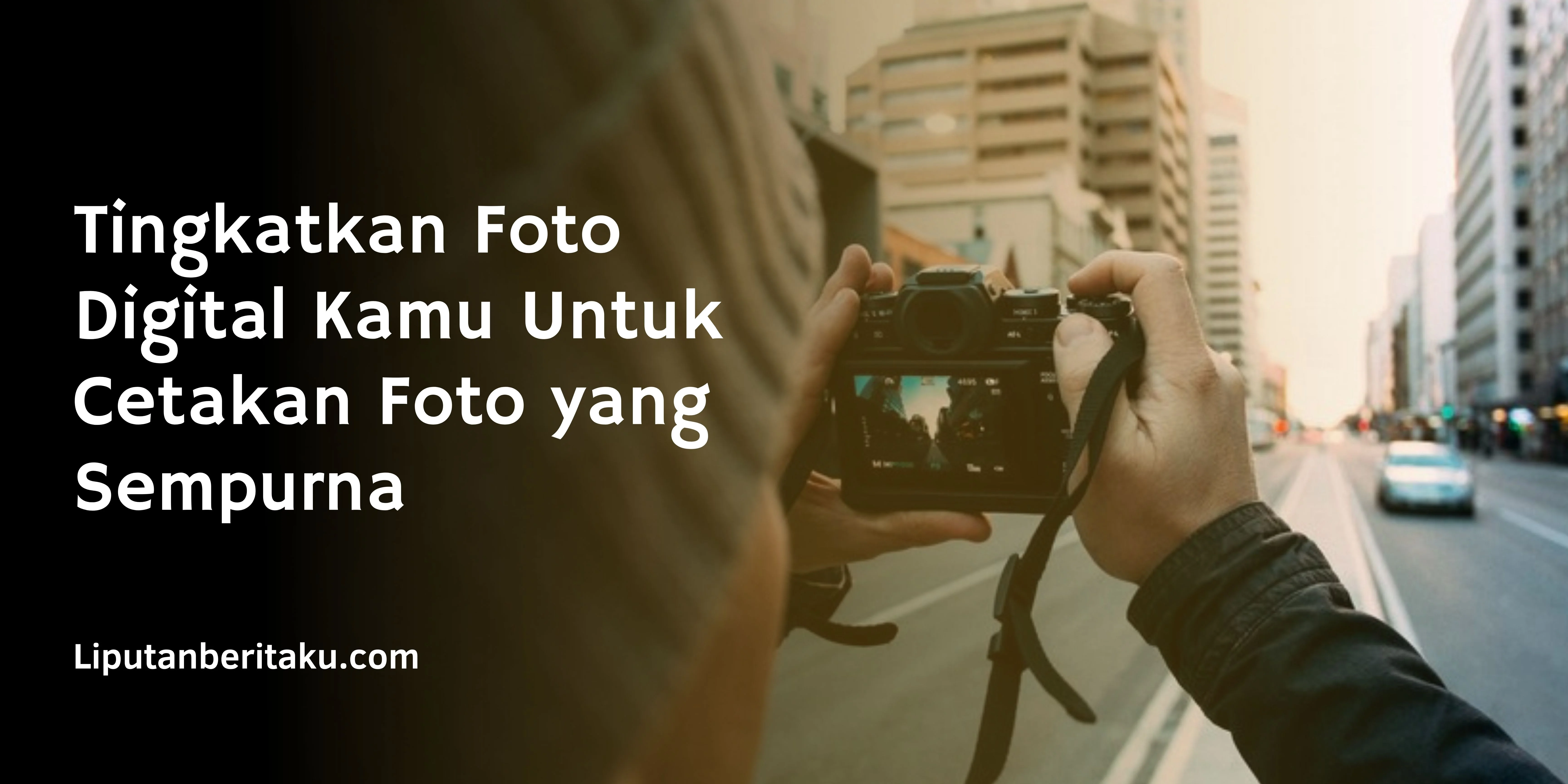 Tingkatkan Foto Digital Kamu Untuk Cetakan Foto yang Sempurna