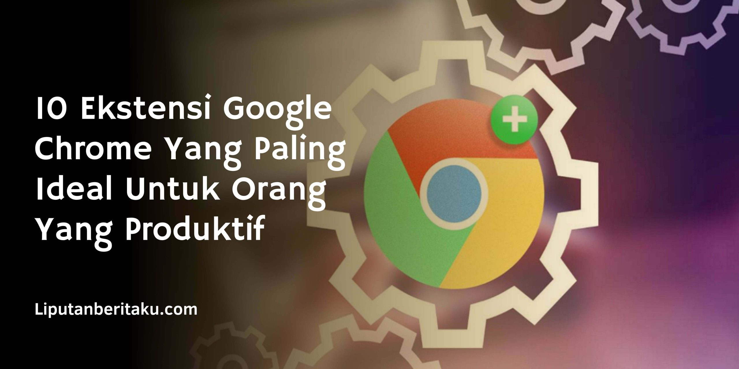 10 Ekstensi Google Chrome Yang Paling Ideal Untuk Orang Yang Produktif