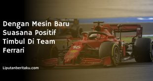 Dengan Mesin Baru Suasana Positif Timbul Di Team Ferrari