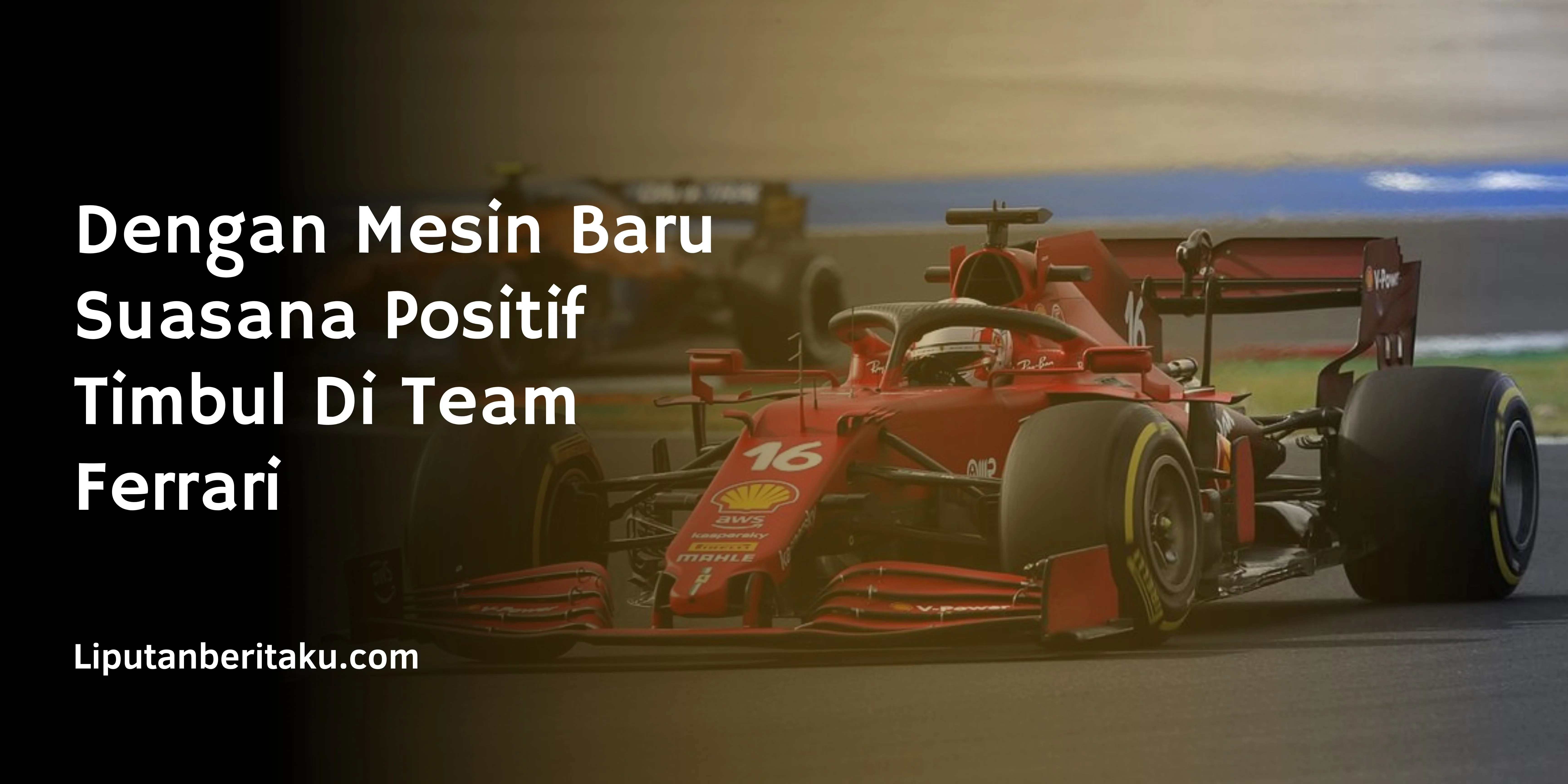 Dengan Mesin Baru Suasana Positif Timbul Di Team Ferrari
