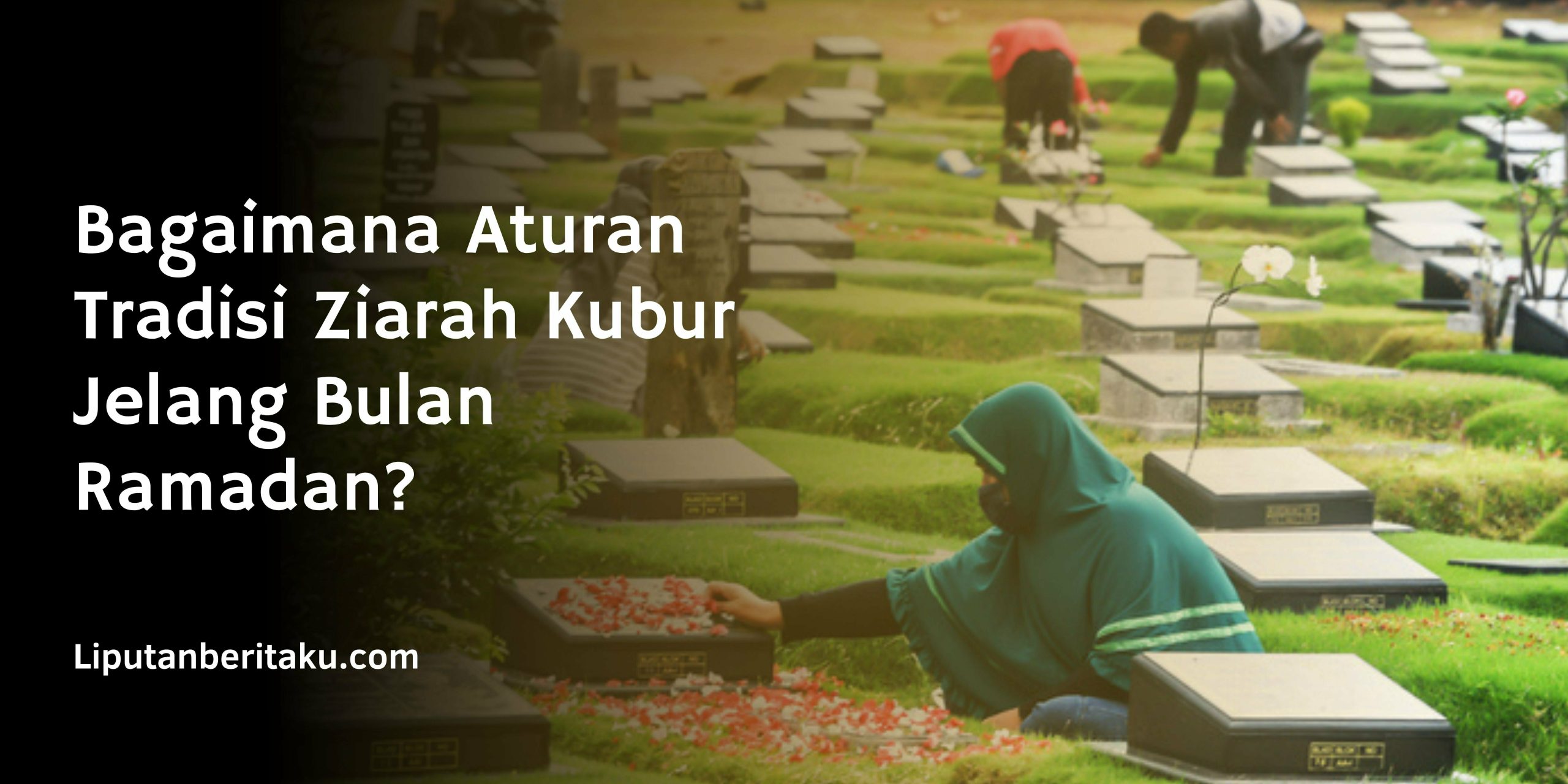 Bagaimana Aturan Tradisi Ziarah Kubur Jelang Bulan Ramadan? Bagaimana Aturan Tradisi Ziarah Kubur Jelang Bulan Ramadan?