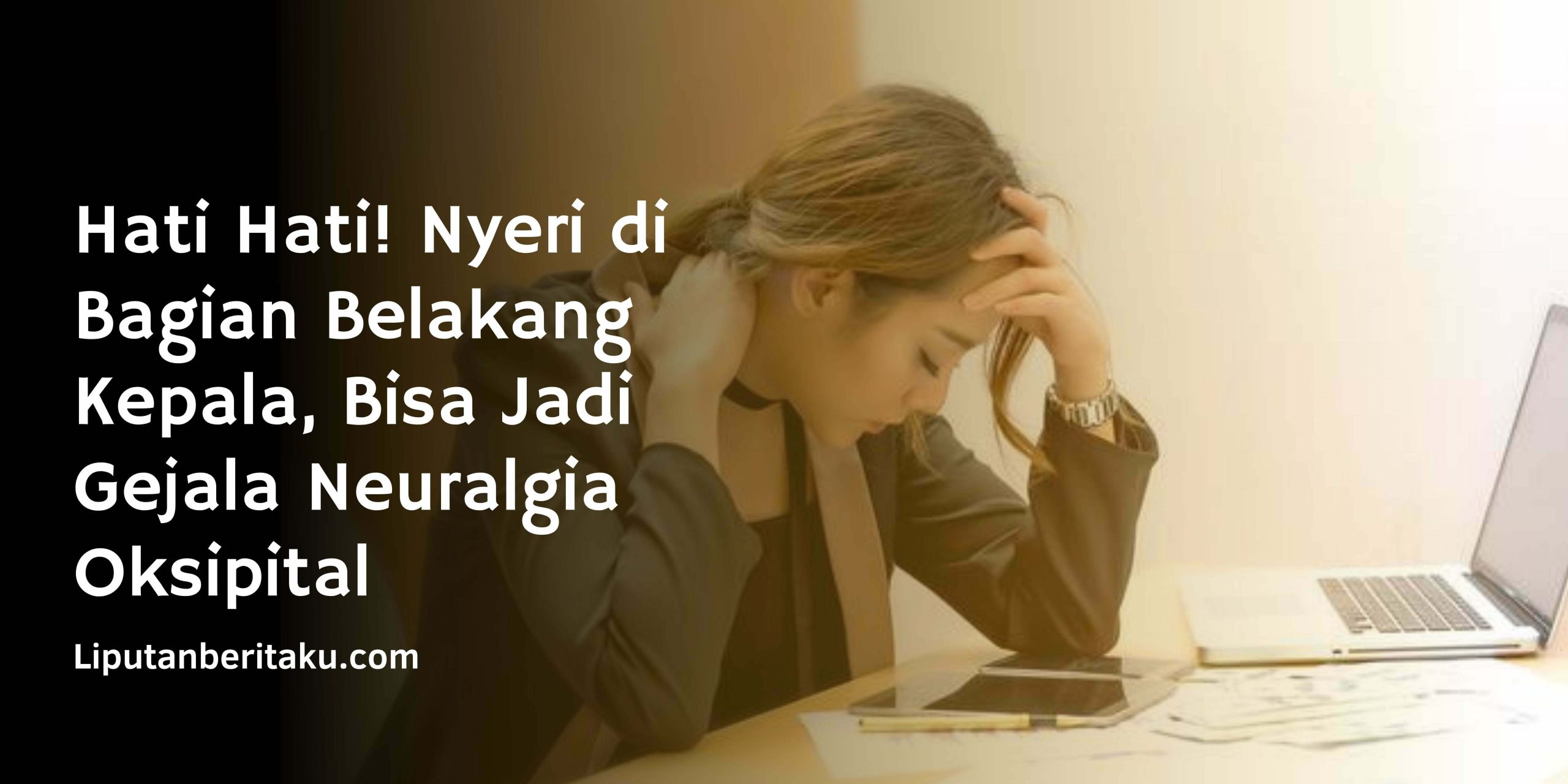 Nyeri di Bagian Belakang Kepala Jadi Gejala Neuralgia Oksipital