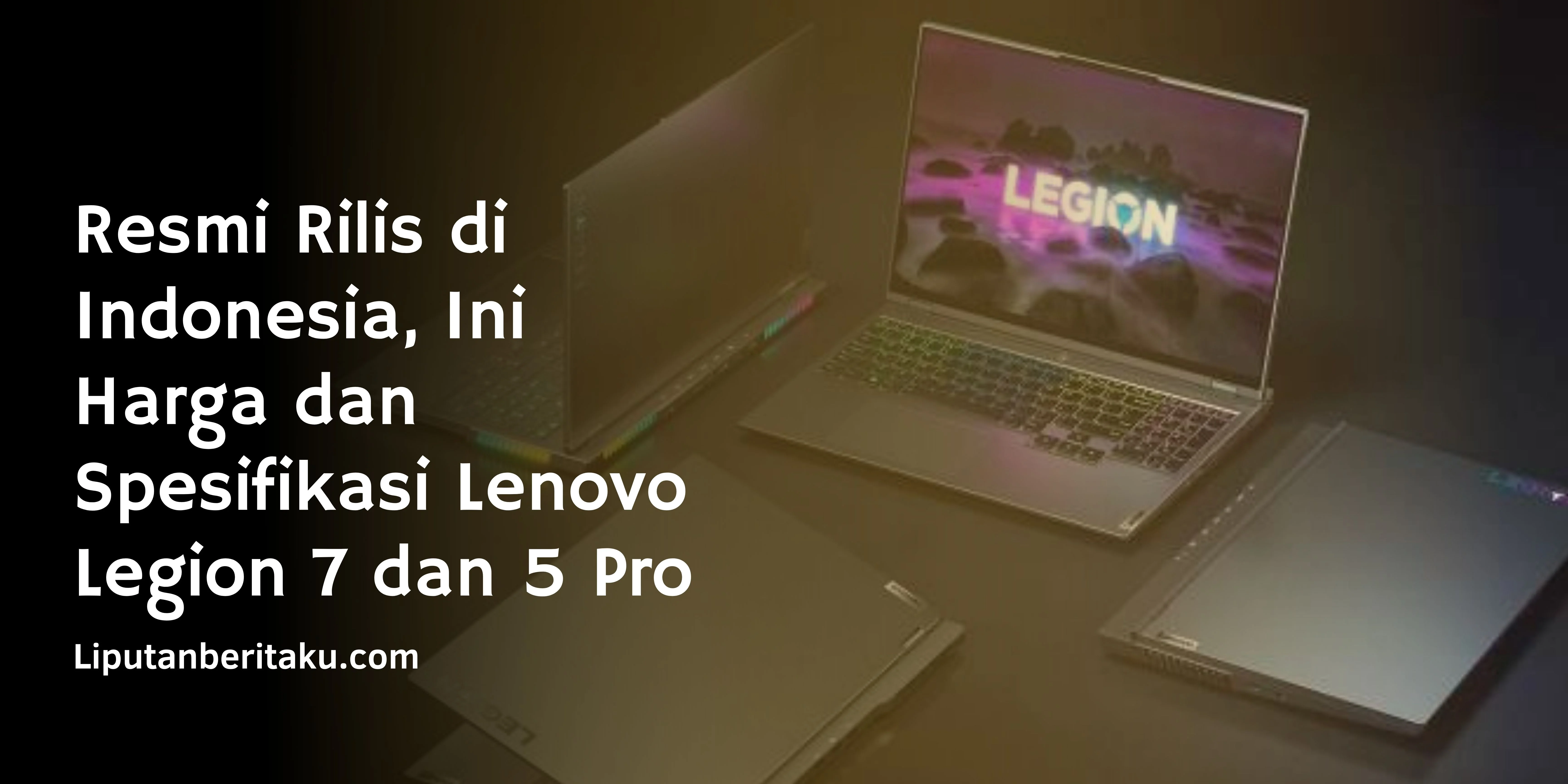 Resmi Rilis di Indonesia, Ini Harga dan Spesifikasi Lenovo Legion 7 dan 5 Pro