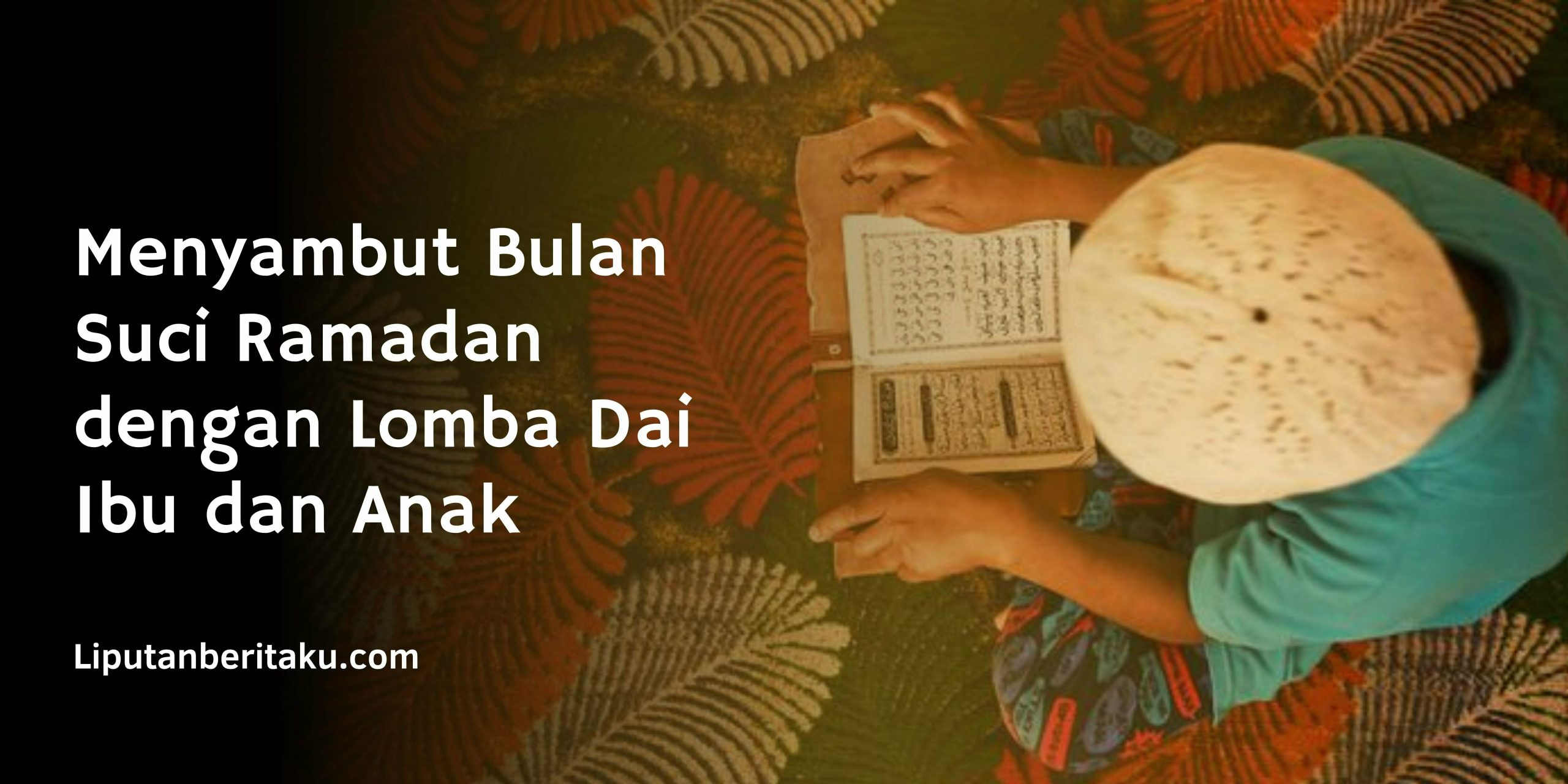Menyambut Bulan Suci Ramadan dengan Lomba Dai Ibu dan Anak Menyambut Bulan Suci Ramadan dengan Lomba Dai Ibu dan Anak
