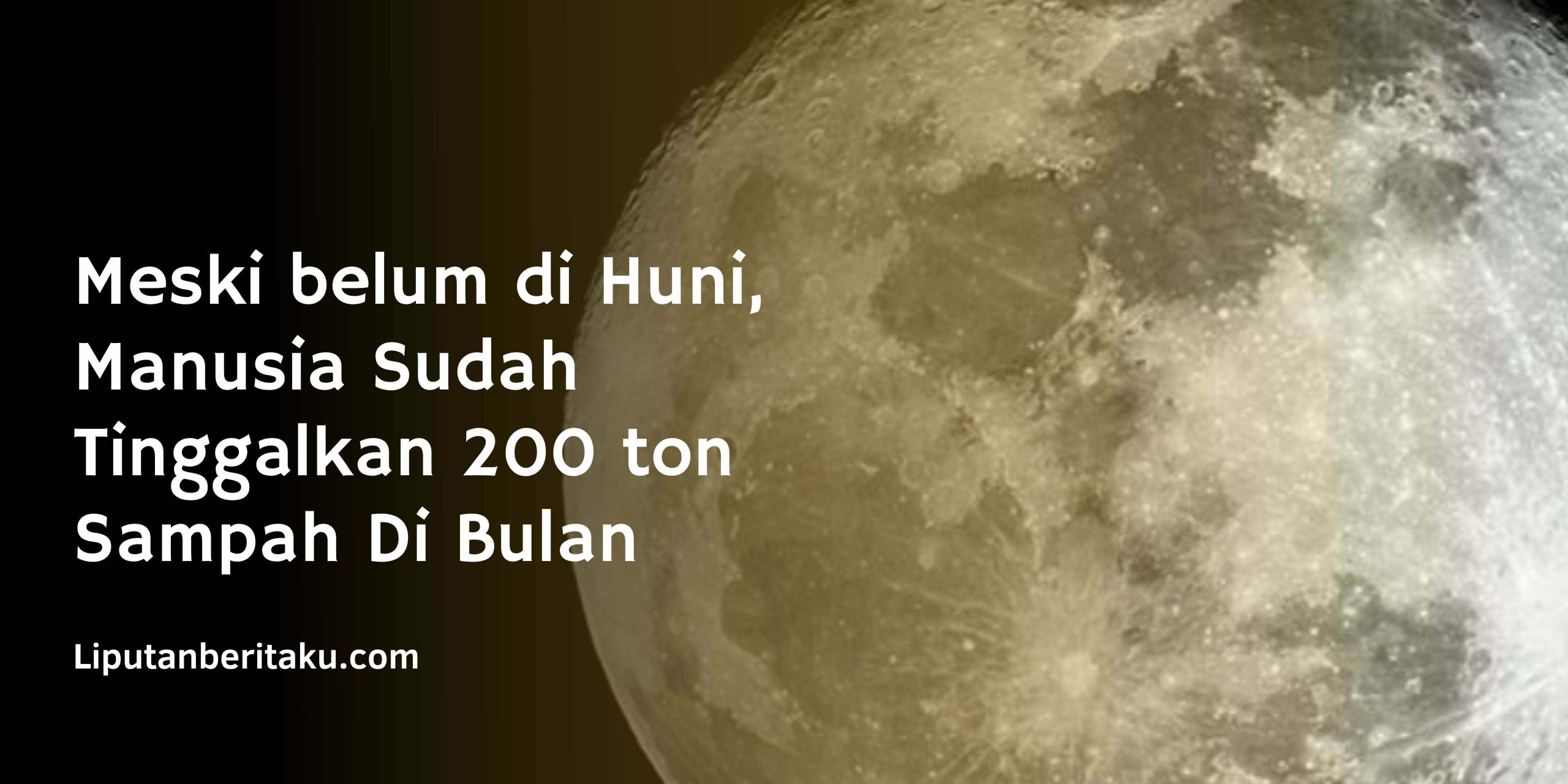 Meski belum di Huni, Manusia Sudah Tinggalkan 200 ton Sampah Di Bulan