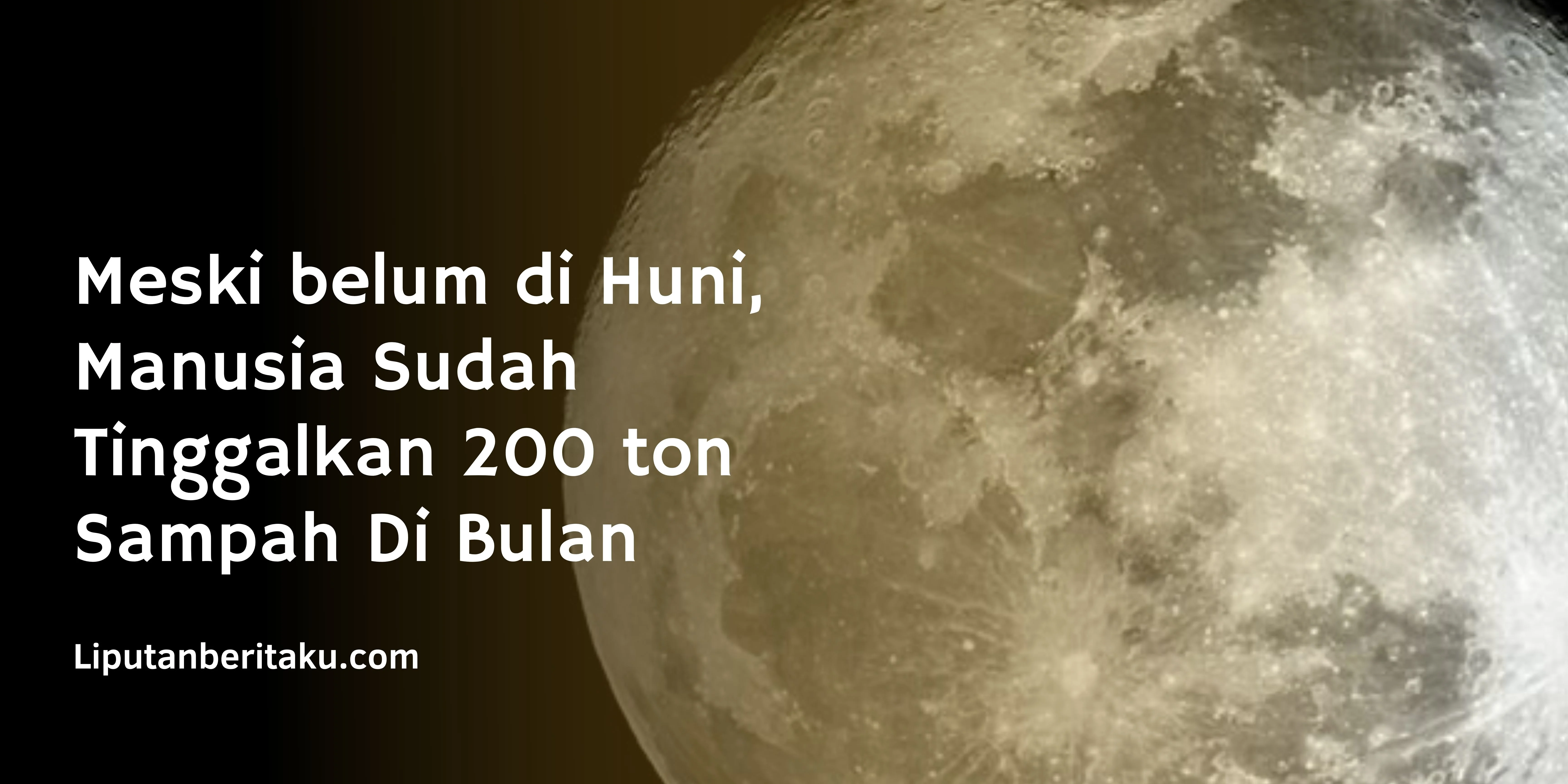 Meski belum di Huni, Manusia Sudah Tinggalkan 200 ton Sampah Di Bulan