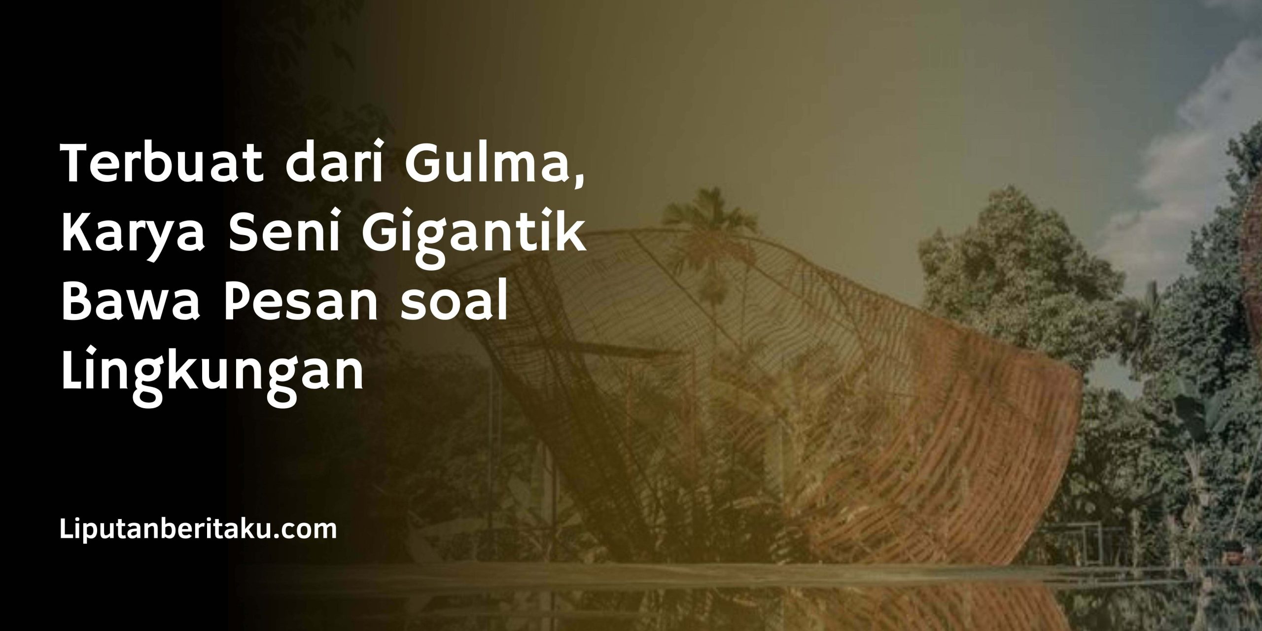 Terbuat dari Gulma, Karya Seni Gigantik Bawa Pesan soal Lingkungan