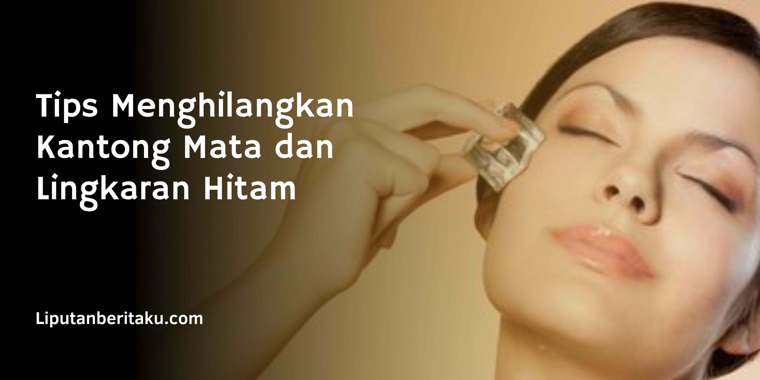 Tips Menghilangkan Kantong Mata dan Lingkaran Hitam