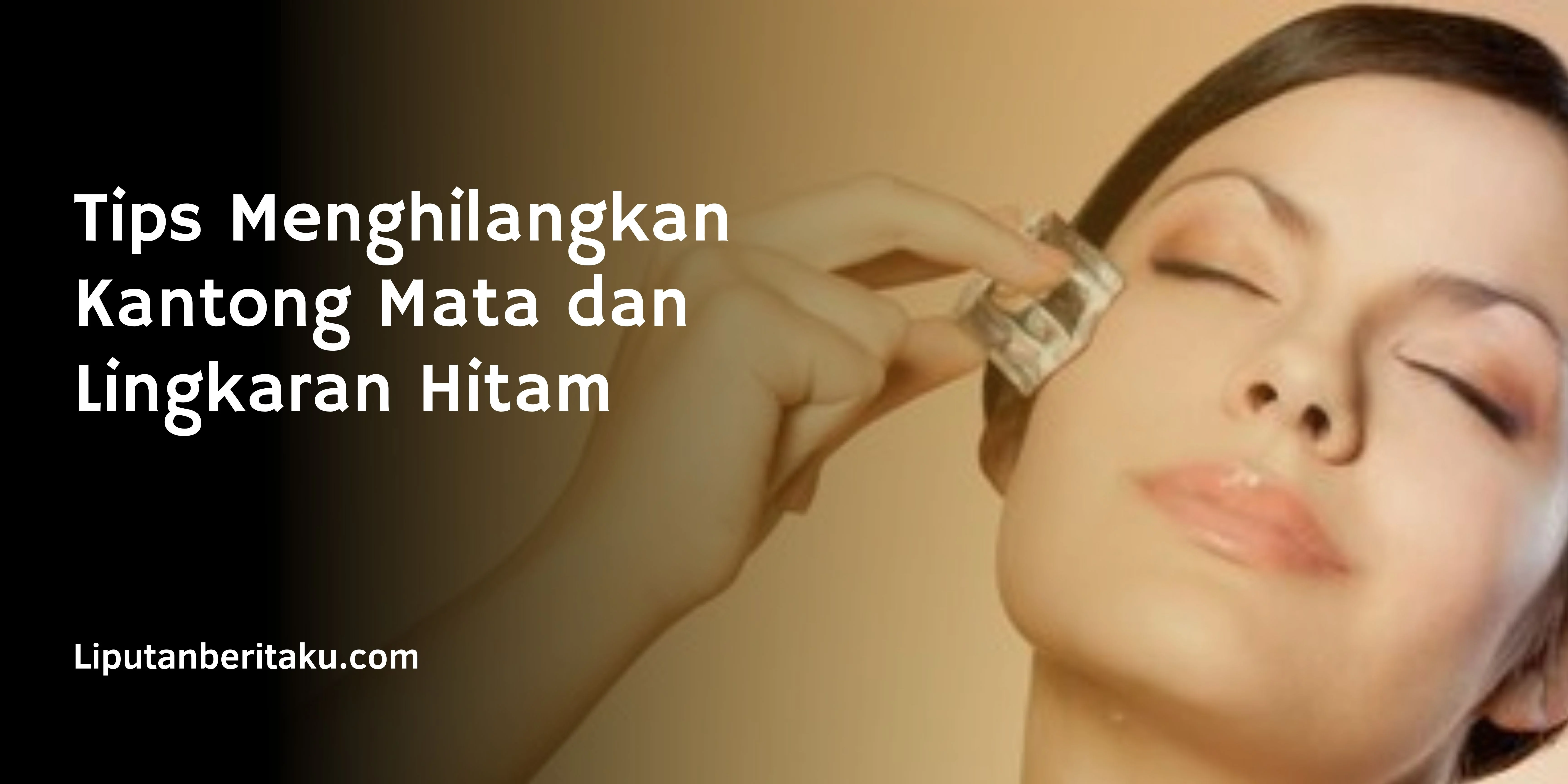 Tips Menghilangkan Kantong Mata dan Lingkaran Hitam