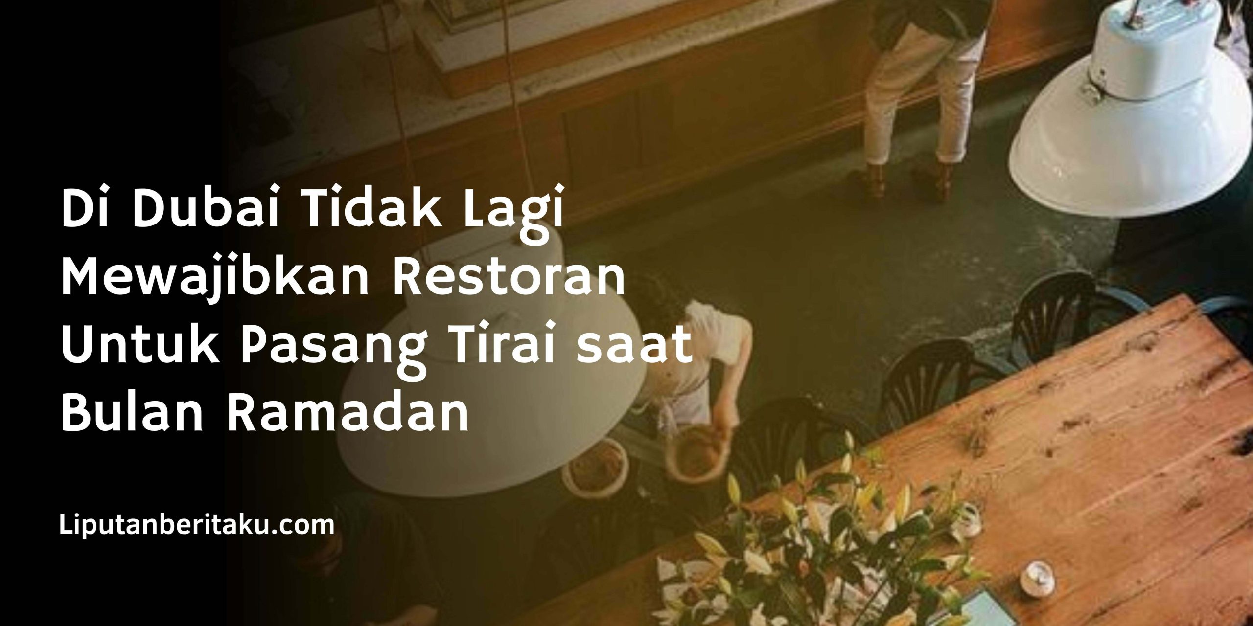 Di Dubai Tidak Lagi Mewajibkan Restoran Untuk Pasang Tirai saat Bulan Ramadan Di Dubai Tidak Lagi Mewajibkan Restoran Untuk Pasang Tirai saat Bulan Ramadan