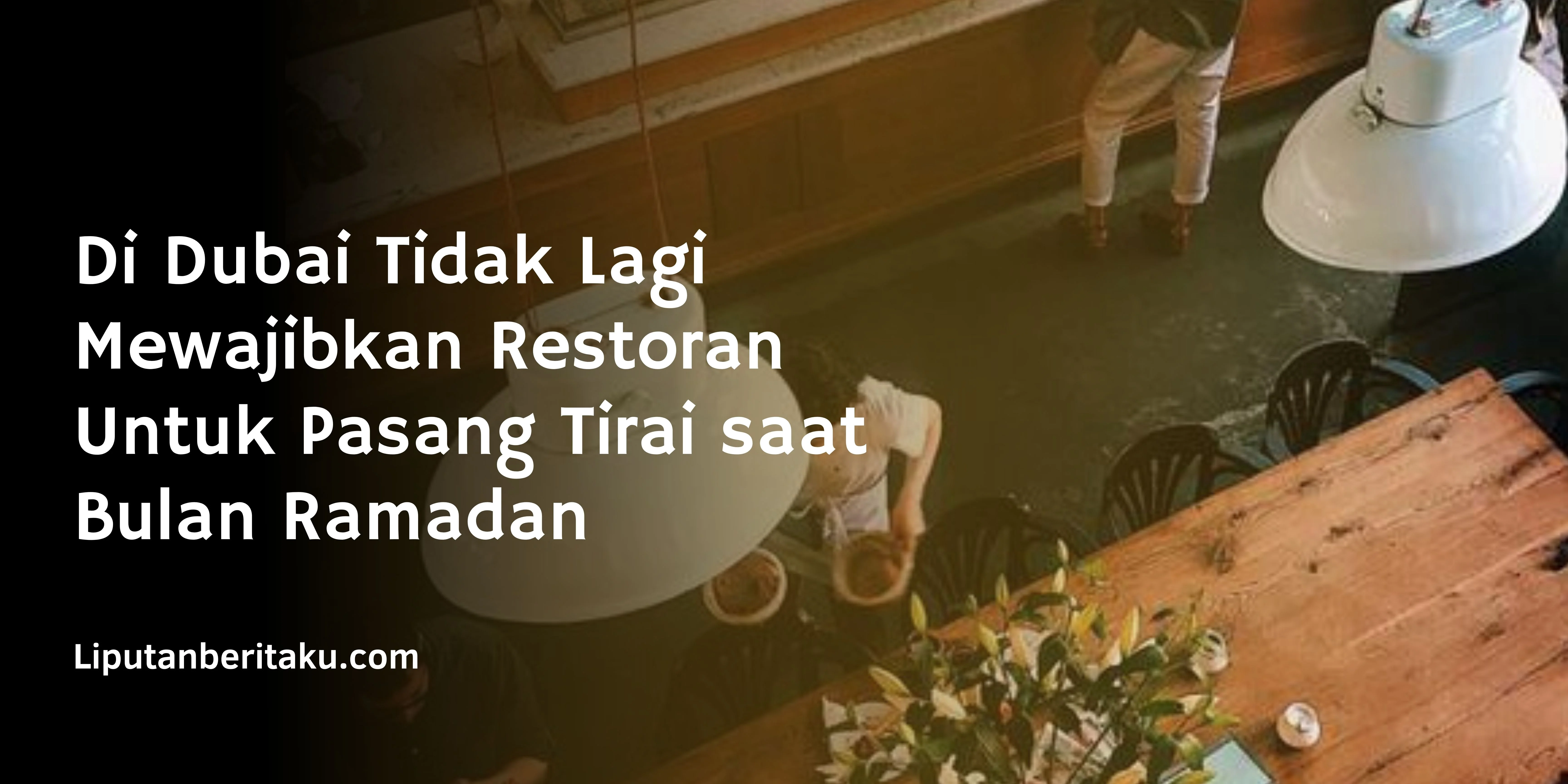 Di Dubai Tidak Lagi Mewajibkan Restoran Untuk Pasang Tirai saat Bulan Ramadan