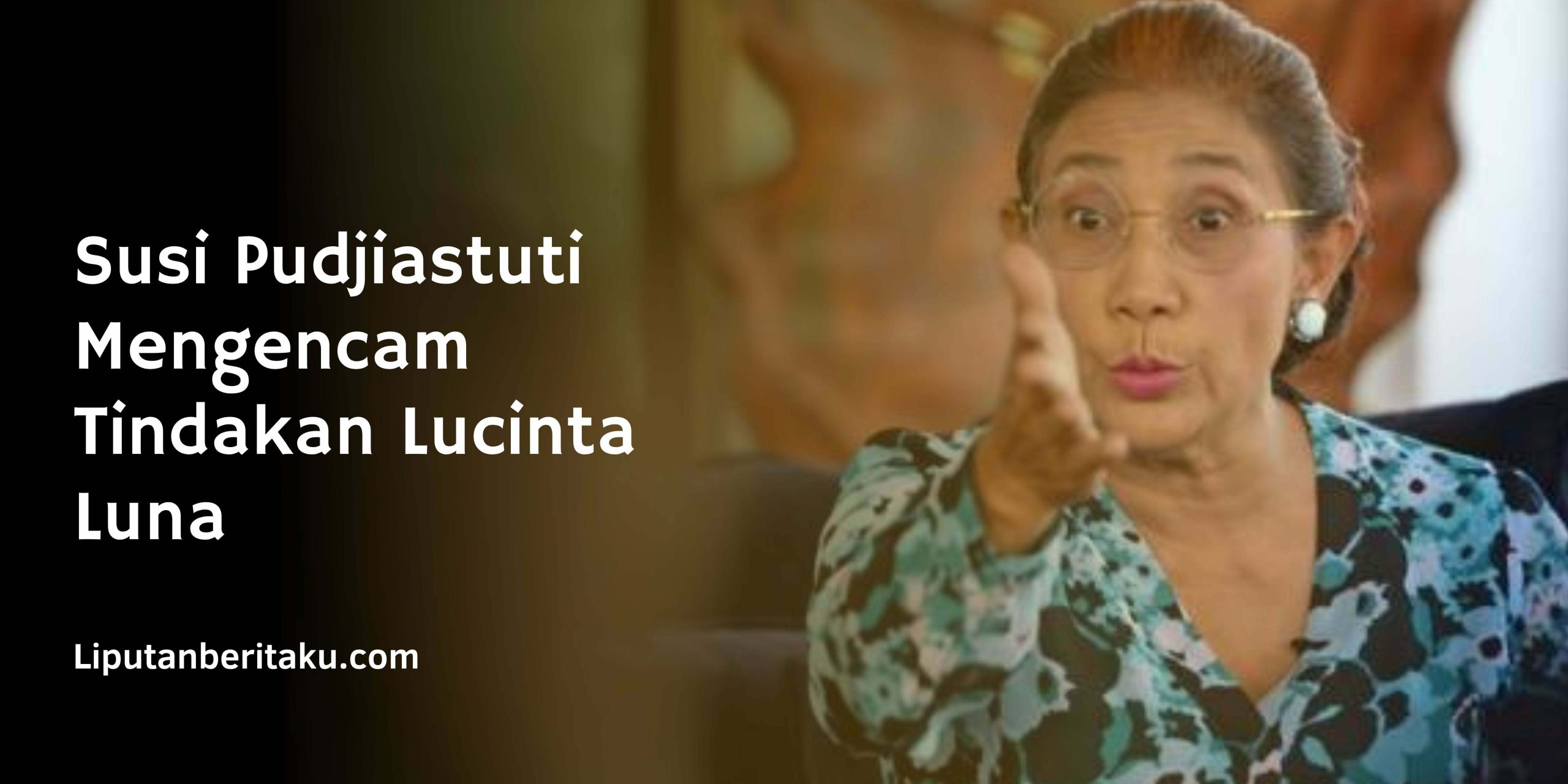 Susi Pudjiastuti Mengencam Tindakan Lucinta Luna