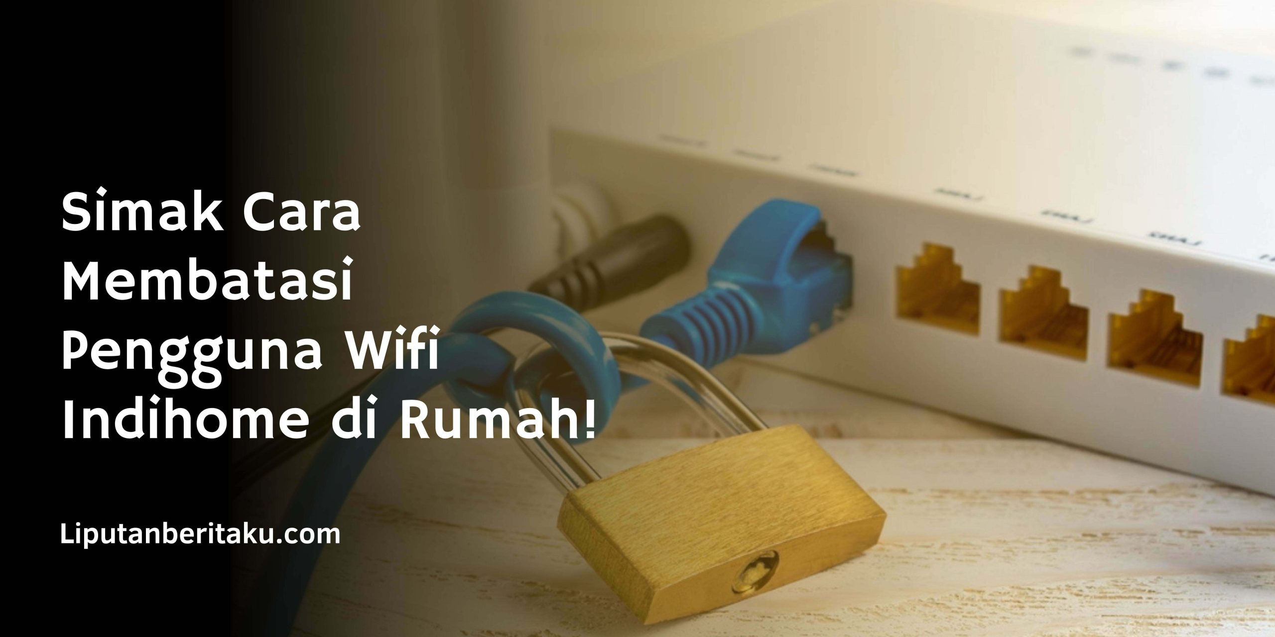 Simak Cara Membatasi Pengguna Wifi Indihome di Rumah!