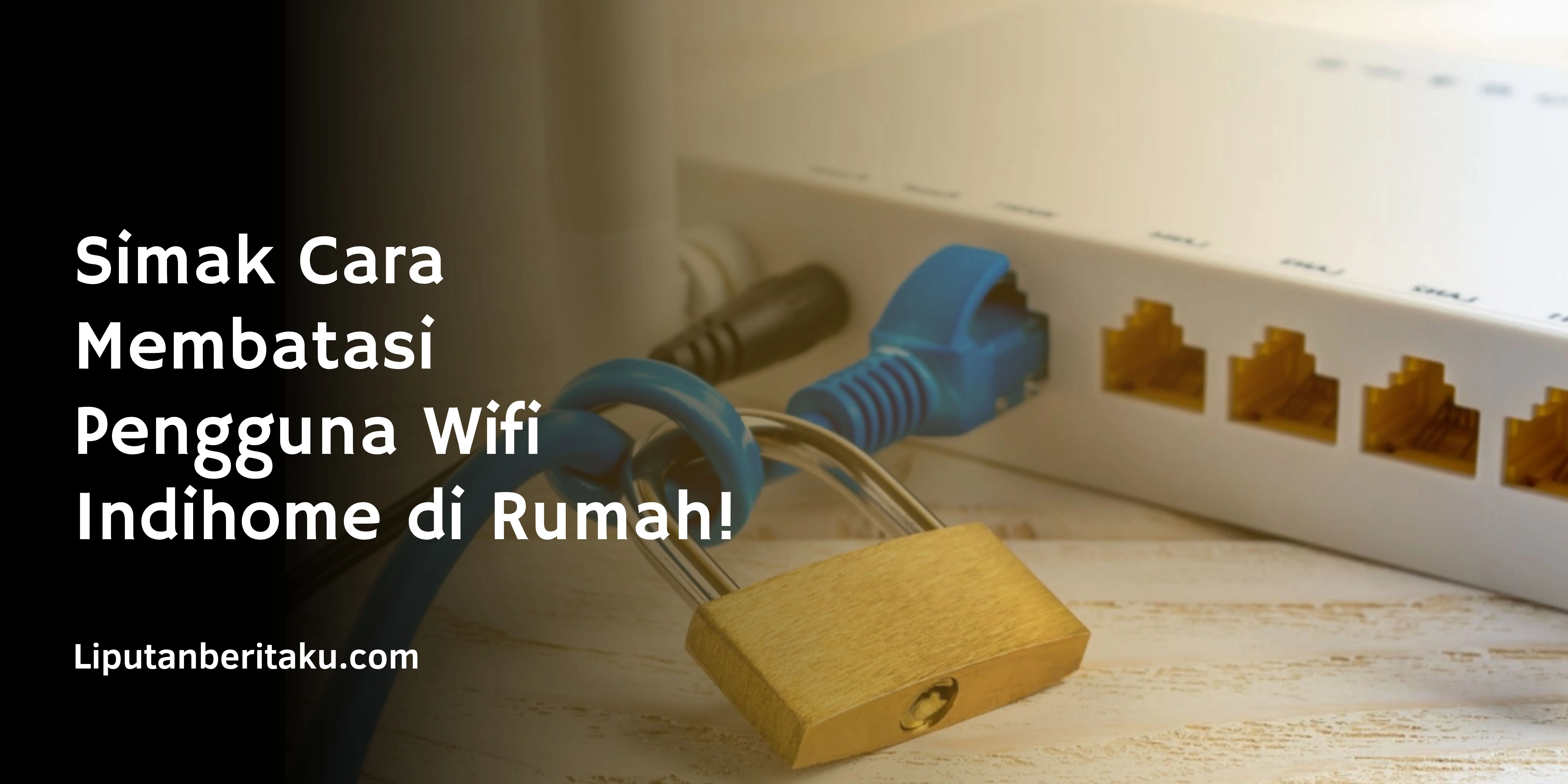 Simak Cara Membatasi Pengguna Wifi Indihome di Rumah!
