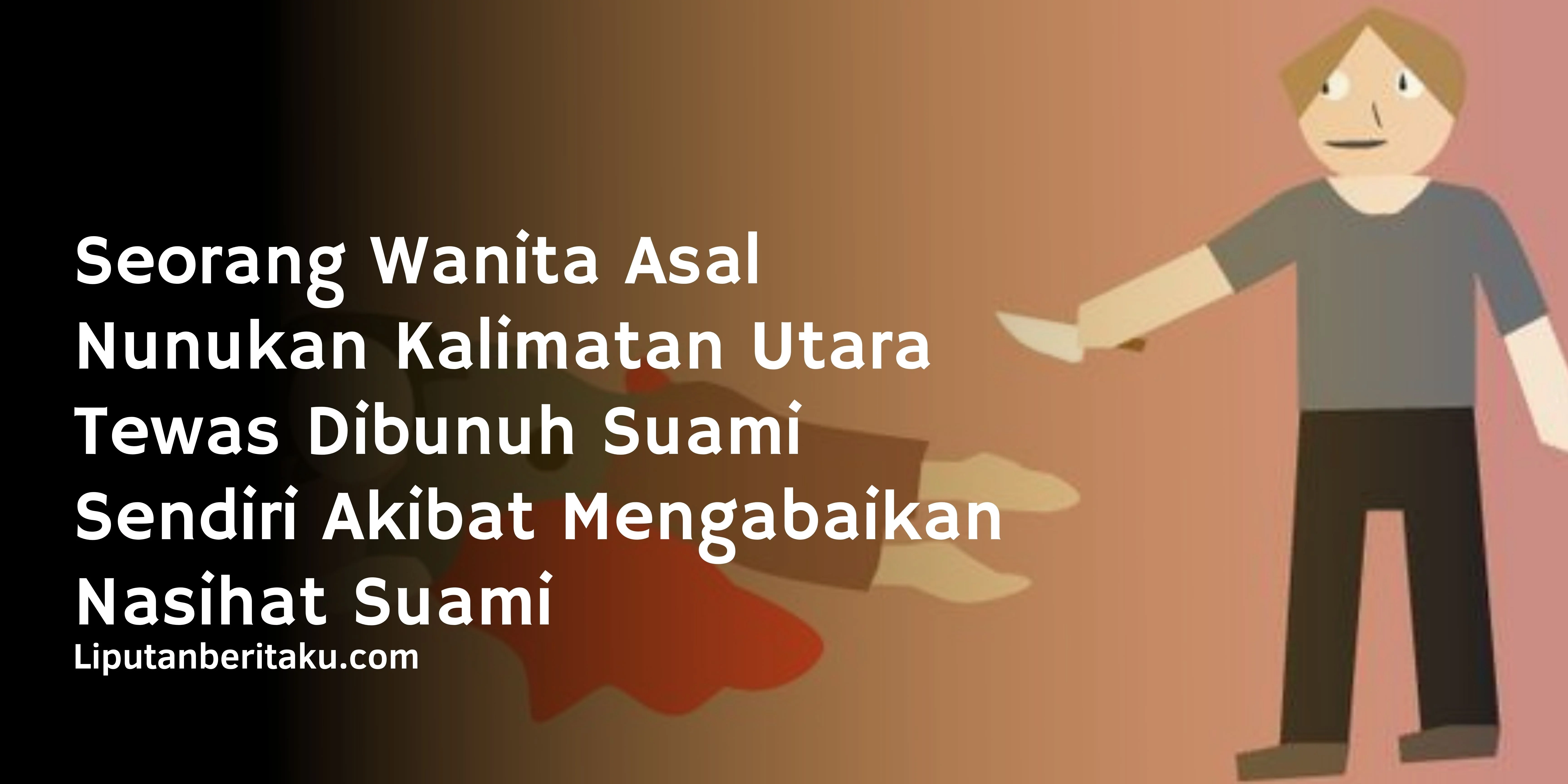Seorang Wanita Asal Nunukan Kalimatan Utara  Tewas Dibunuh Suami Sendiri Akibat Mengabaikan Nasihat Suami