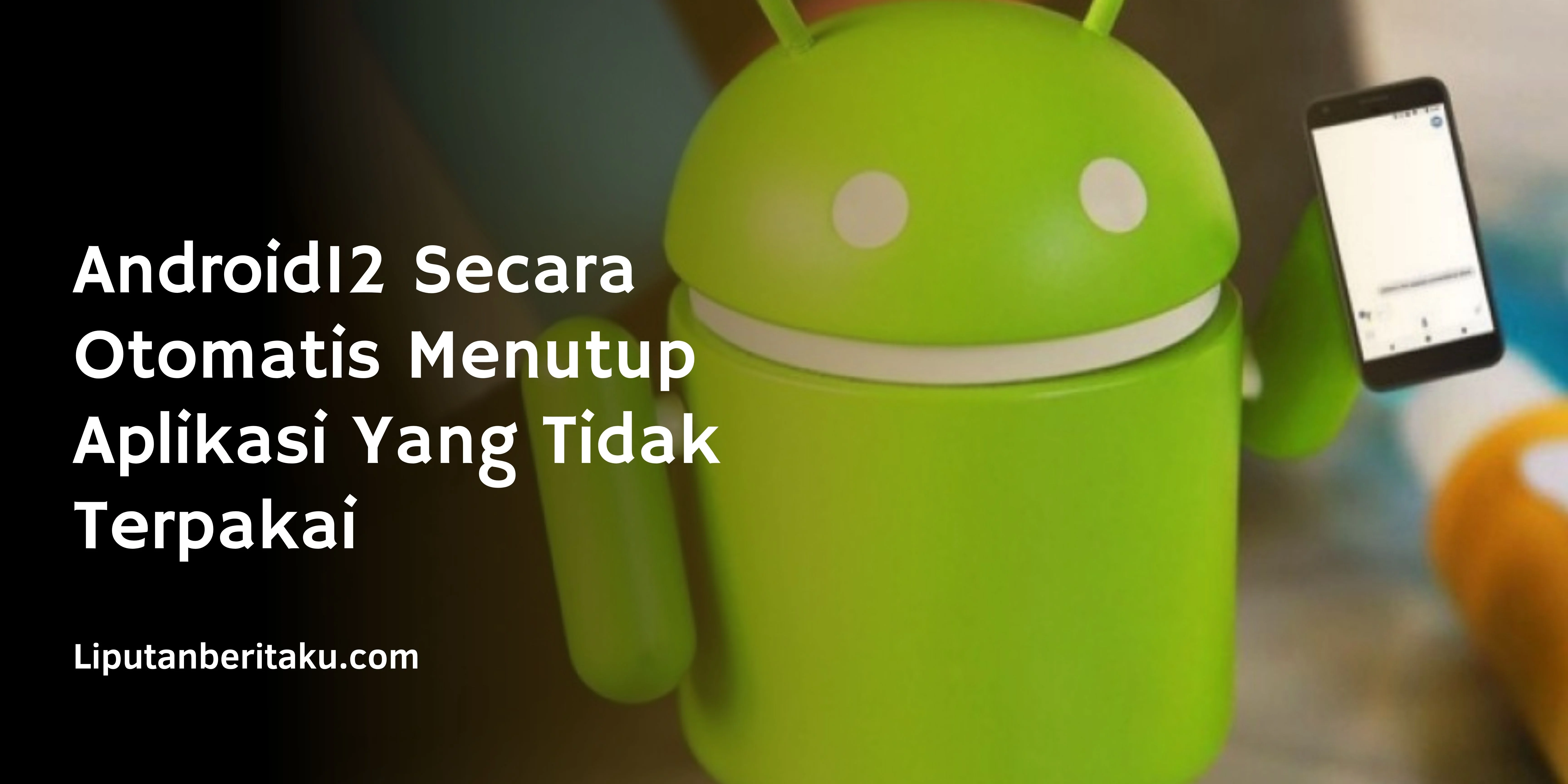 Android12 Secara Otomatis Menutup Aplikasi Yang Tidak Terpakai