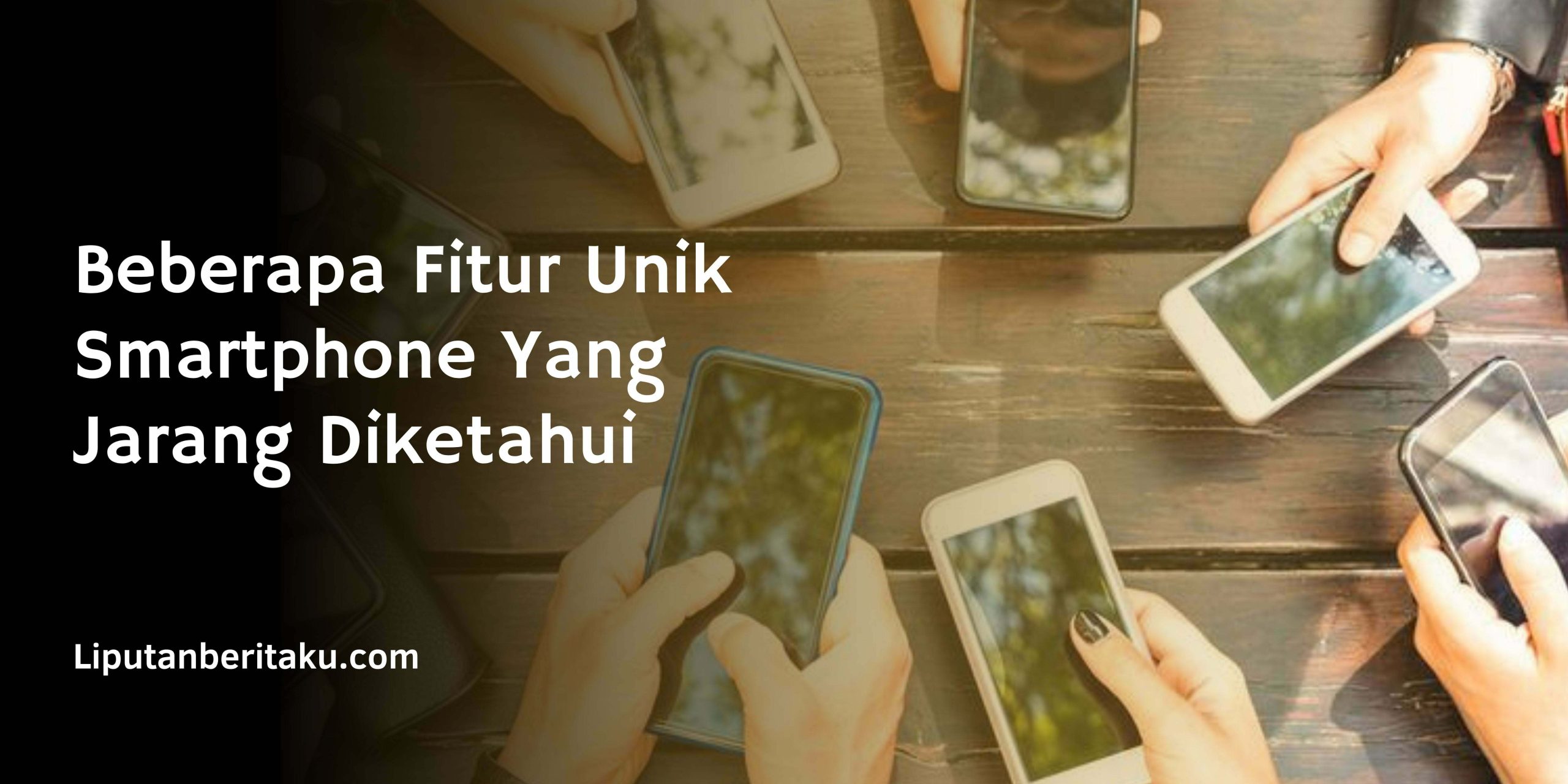 Beberapa Fitur Unik Smartphone Yang Jarang Diketahui