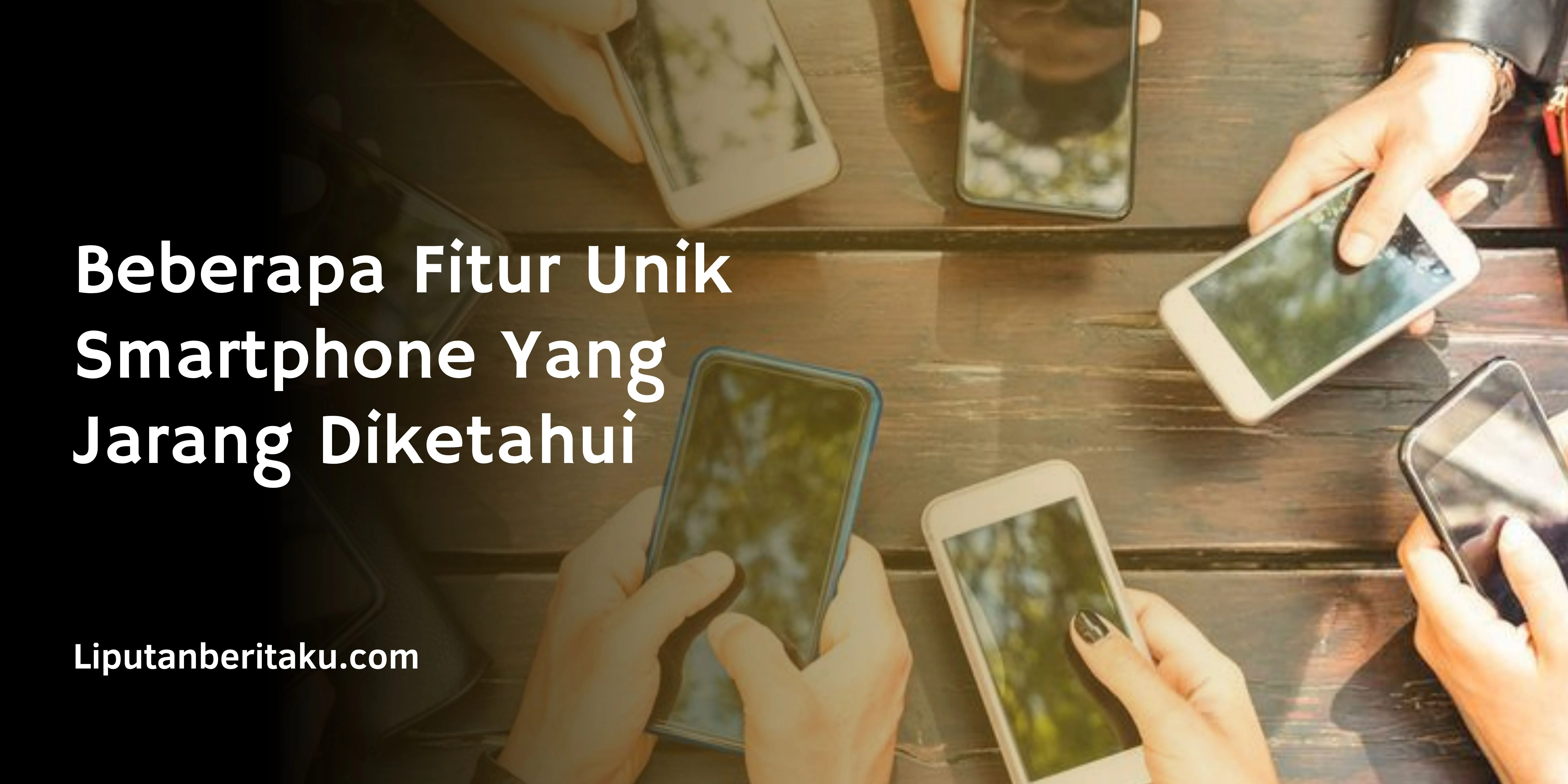 Beberapa Fitur Unik Smartphone Yang Jarang Diketahui