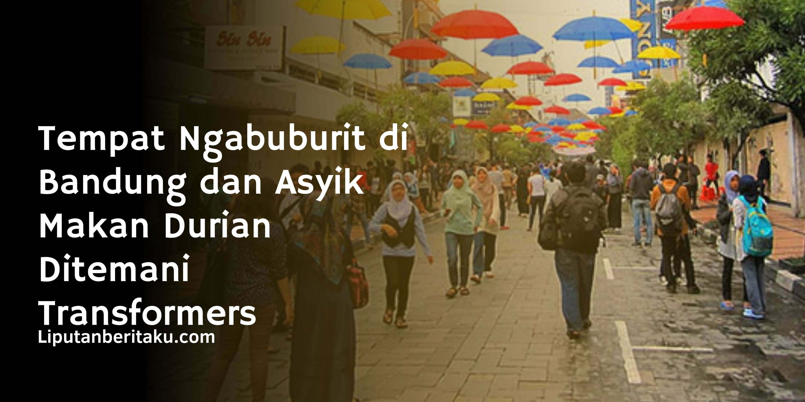 Tempat Ngabuburit di Bandung dan Asyik Makan Durian Ditemani Transformers Tempat Ngabuburit di Bandung dan Asyik Makan Durian Ditemani Transformers