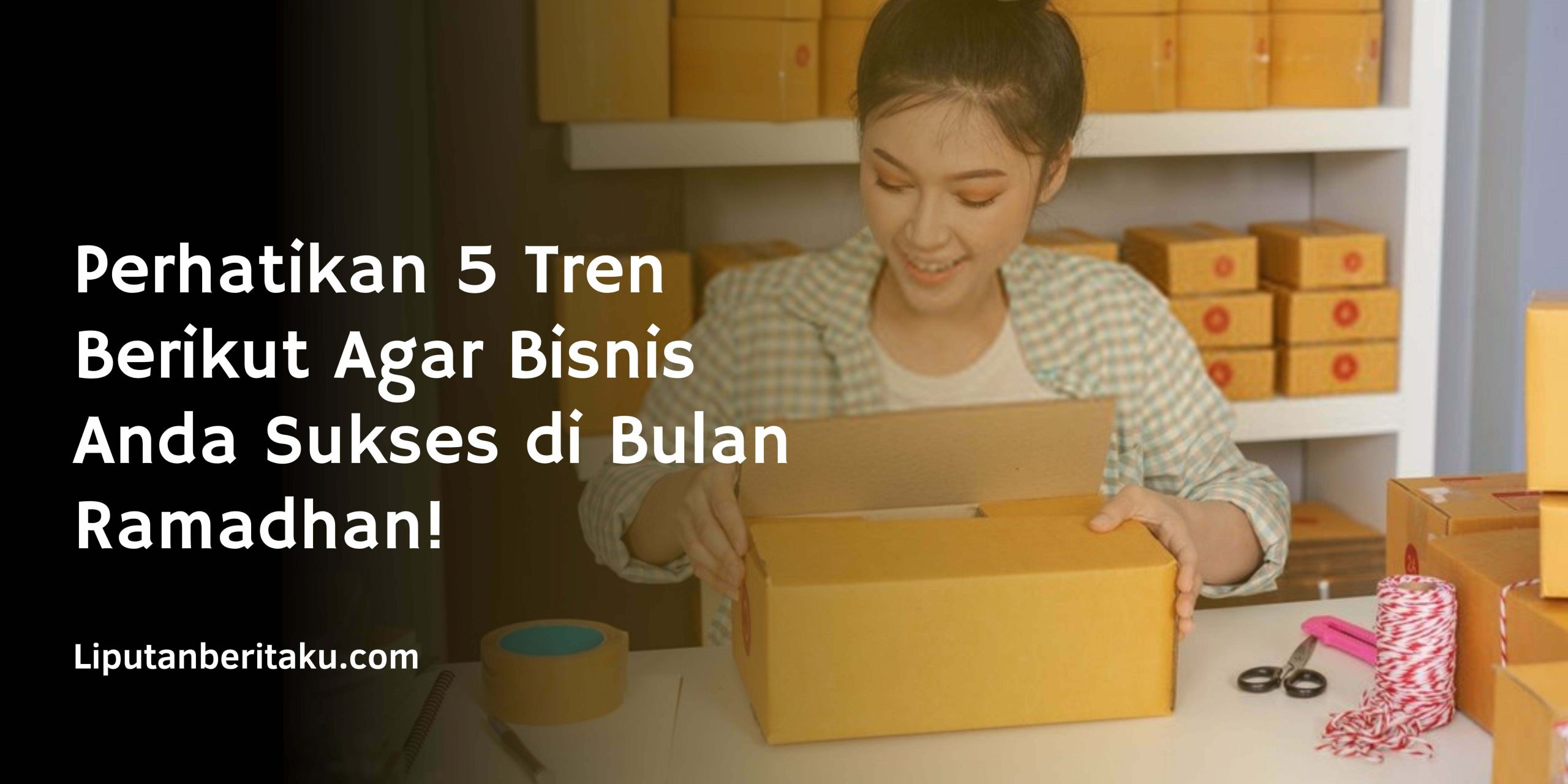 Perhatikan 5 Tren Berikut Agar Bisnis Anda Sukses di Bulan Ramadhan! Perhatikan 5 Tren Berikut Agar Bisnis Anda Sukses di Bulan Ramadhan!