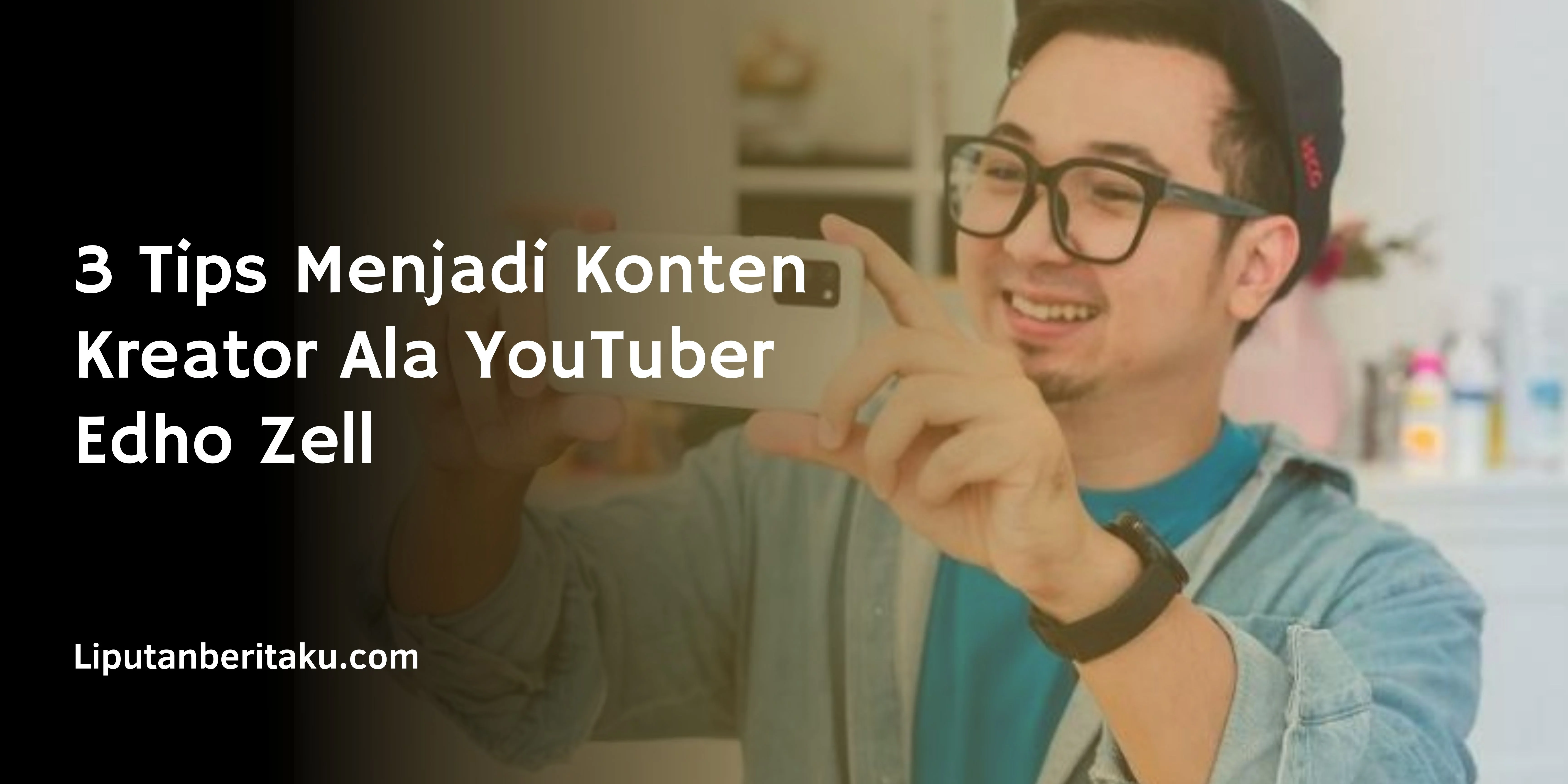 3 Tips Menjadi Konten Kreator YouTuber Edho Zell