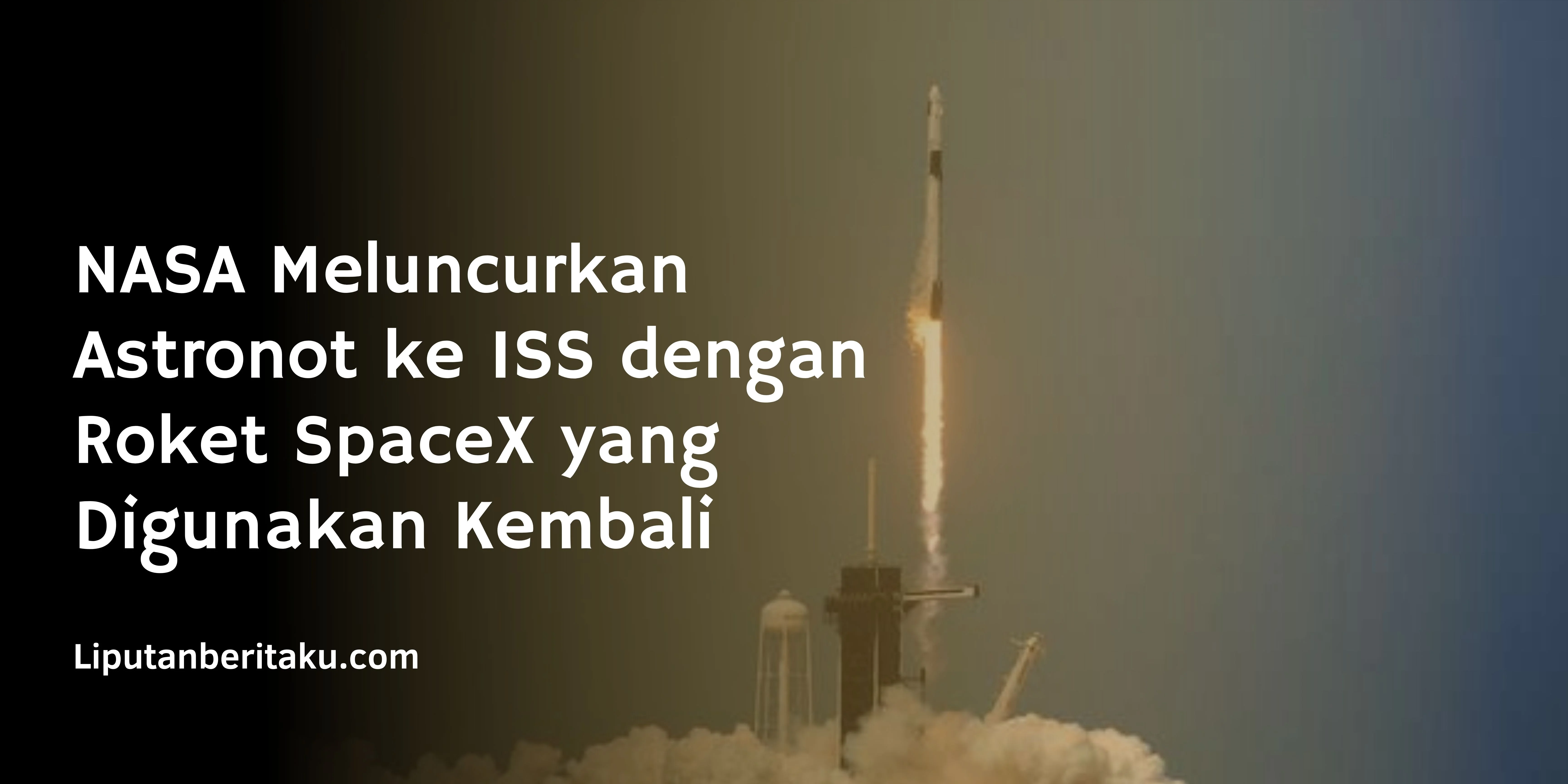 NASA Meluncurkan Astronot ke ISS dengan Roket SpaceX yang Digunakan Kembali