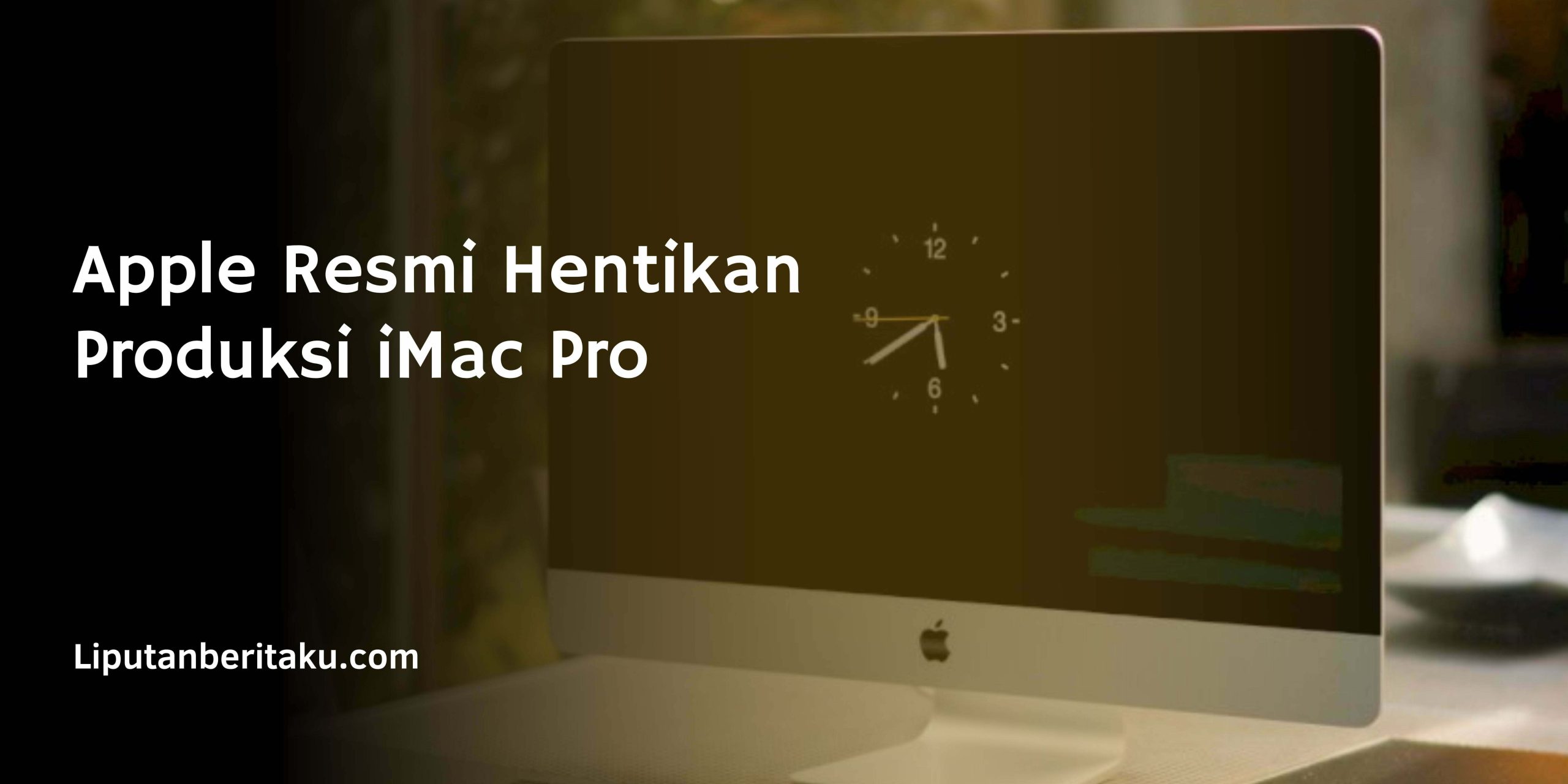 Apple Resmi Hentikan Produksi iMac Pro