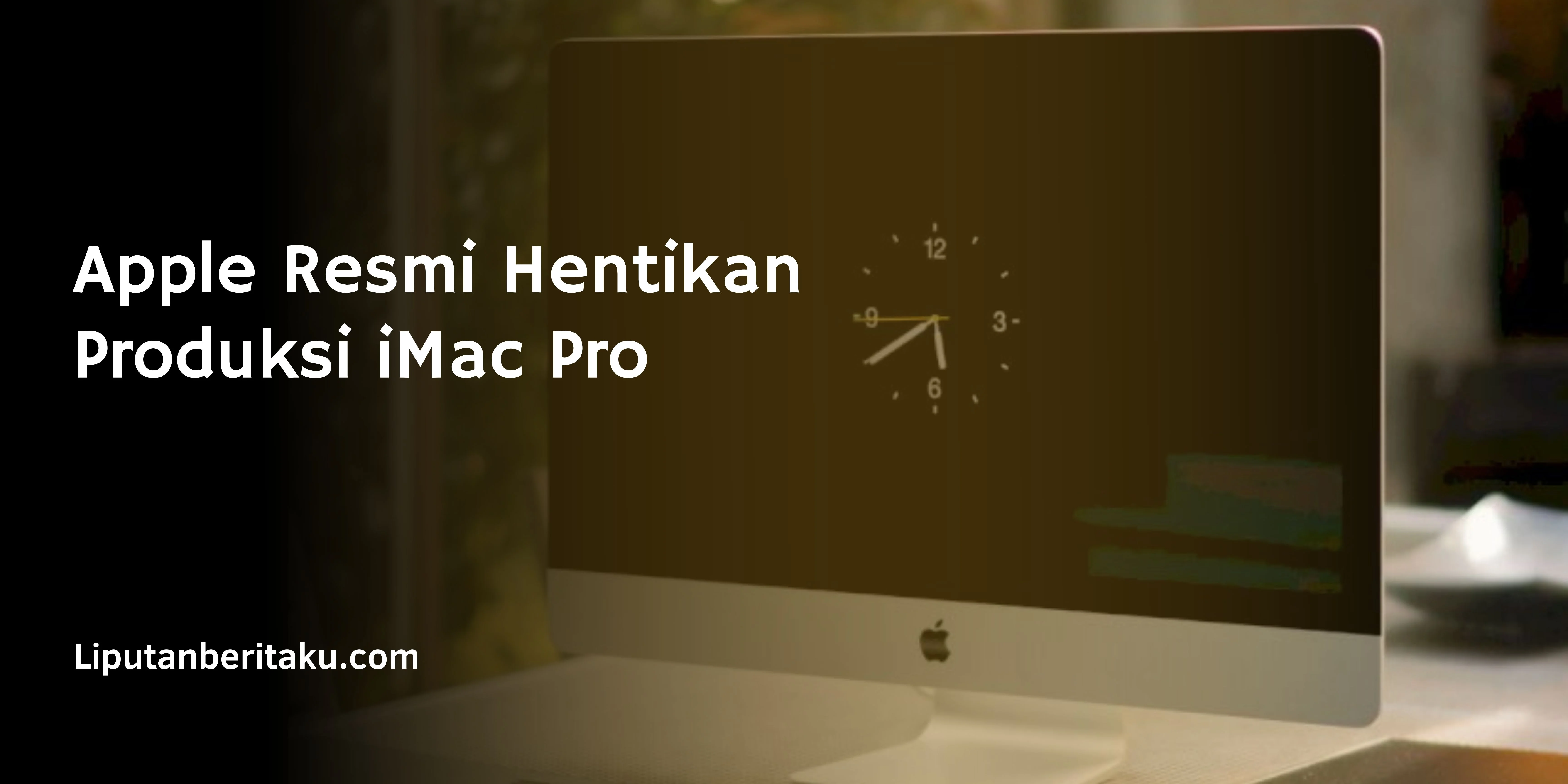 Apple Resmi Hentikan Produksi iMac Pro