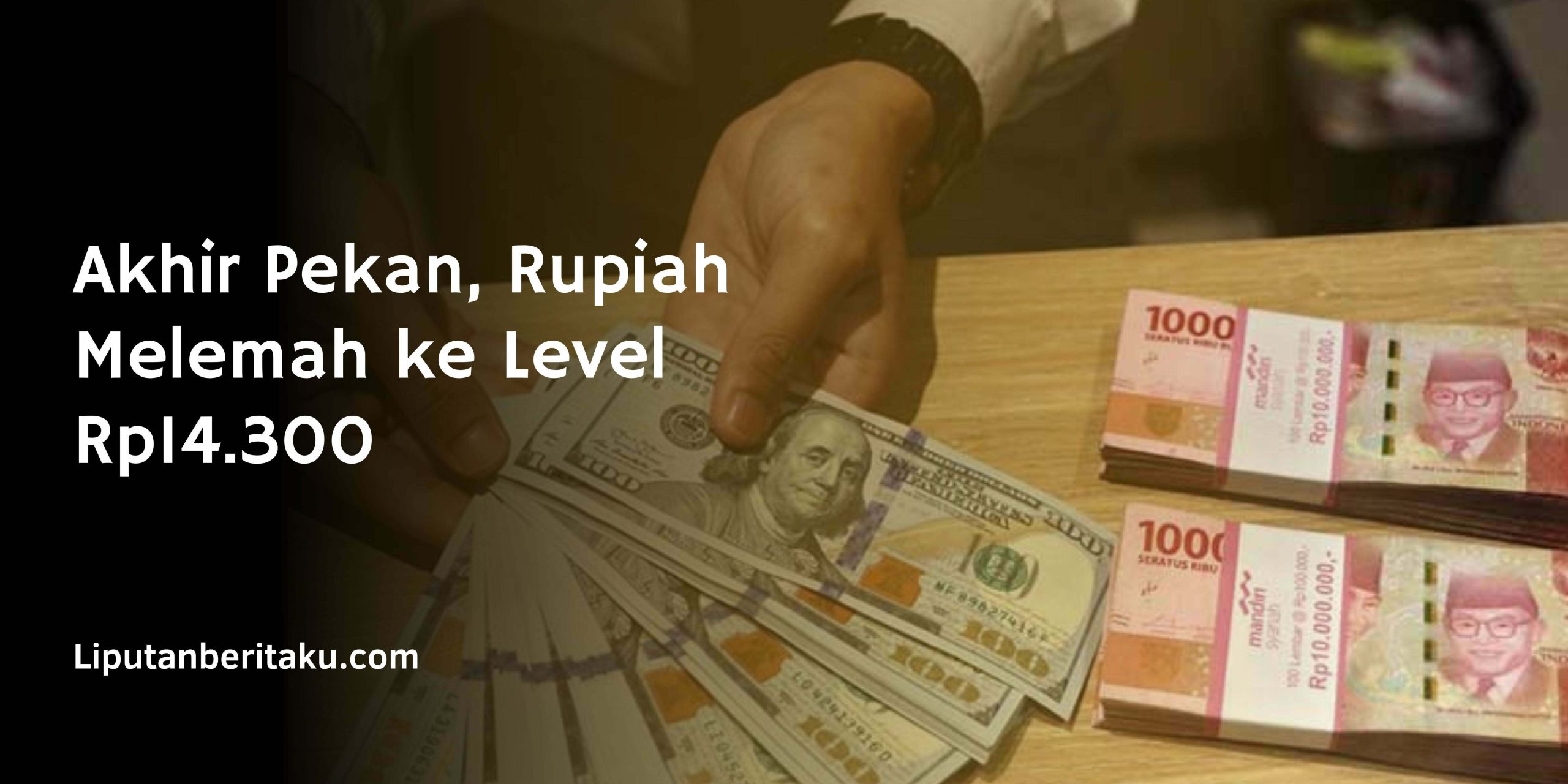 Akhir Pekan, Rupiah Melemah ke Level Rp14.300 Akhir Pekan, Rupiah Melemah ke Level Rp14.300
