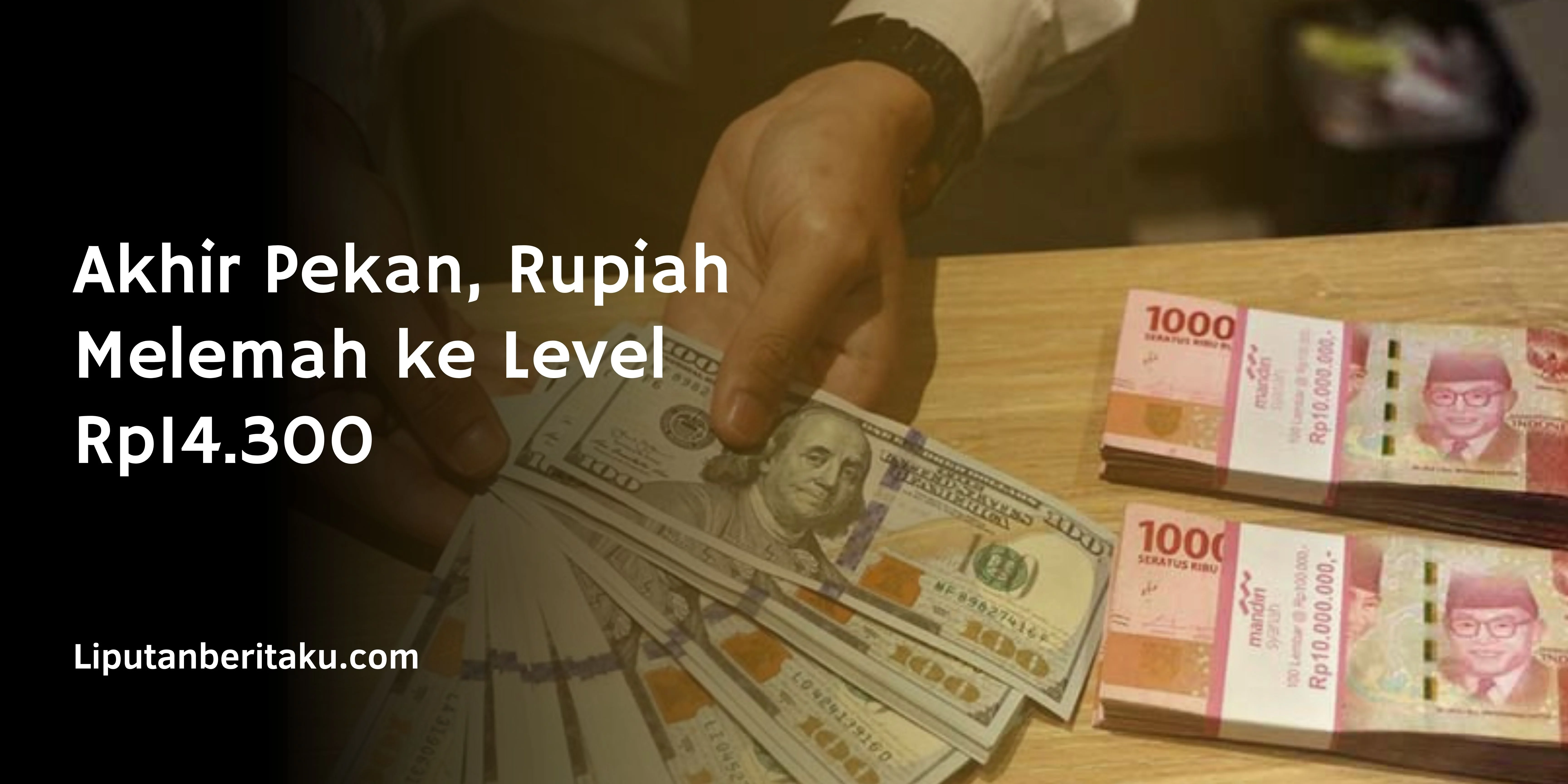 Akhir Pekan, Rupiah Melemah ke Level Rp14.300