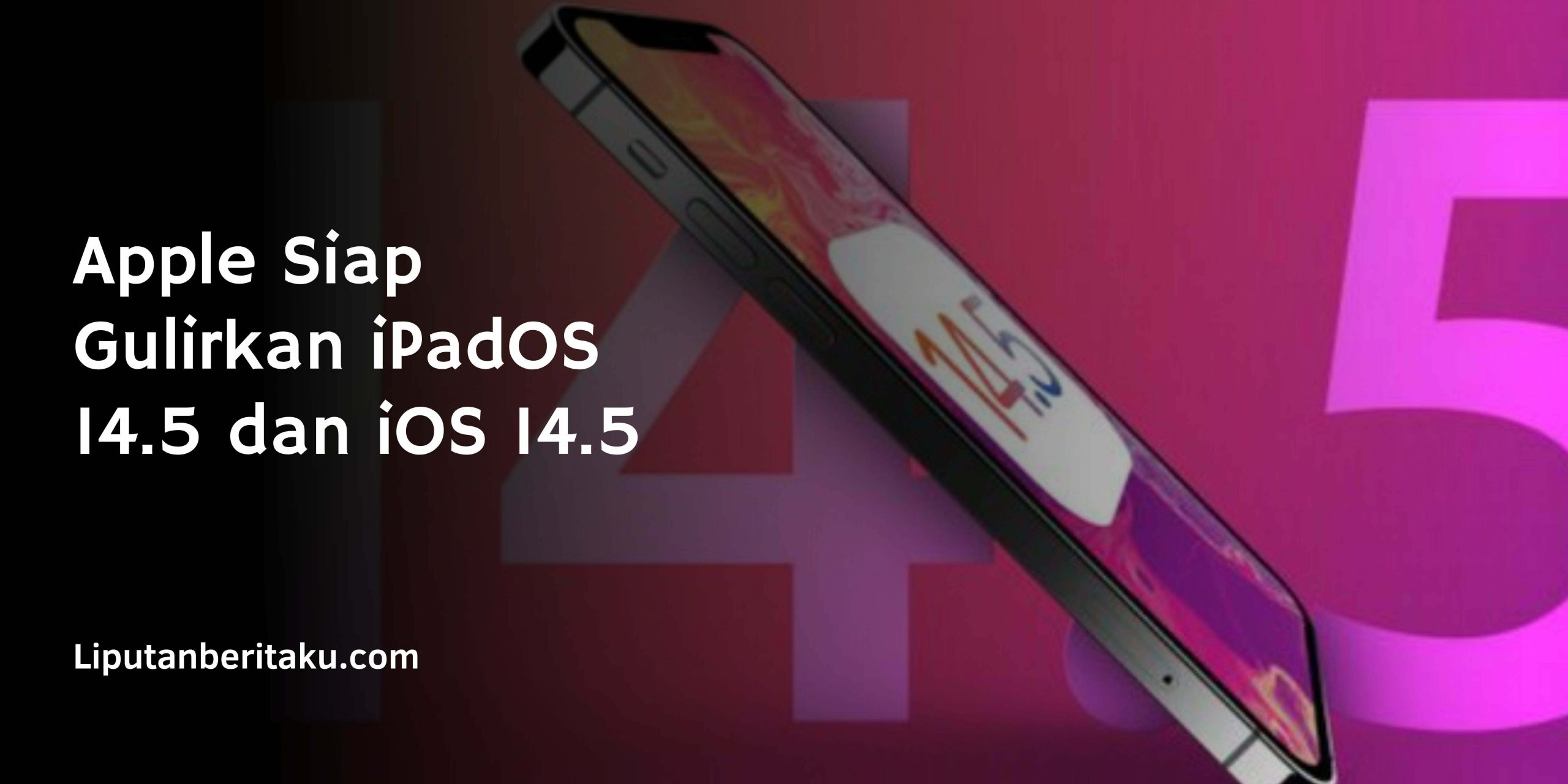 Apple Siap Gulirkan iPadOS 14.5 dan iOS 14.5