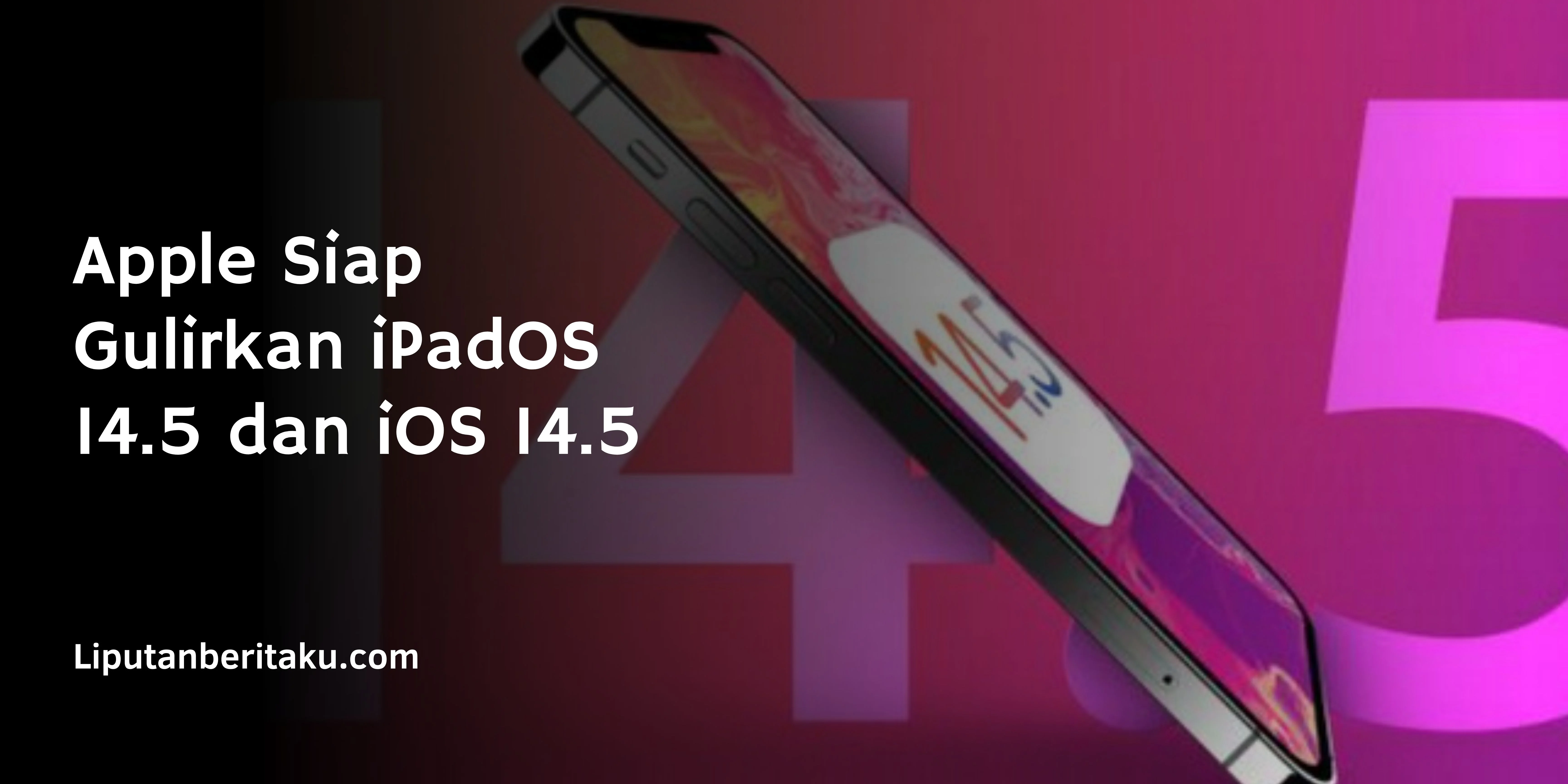 Apple Siap Gulirkan iPadOS 14.5 dan iOS 14.5