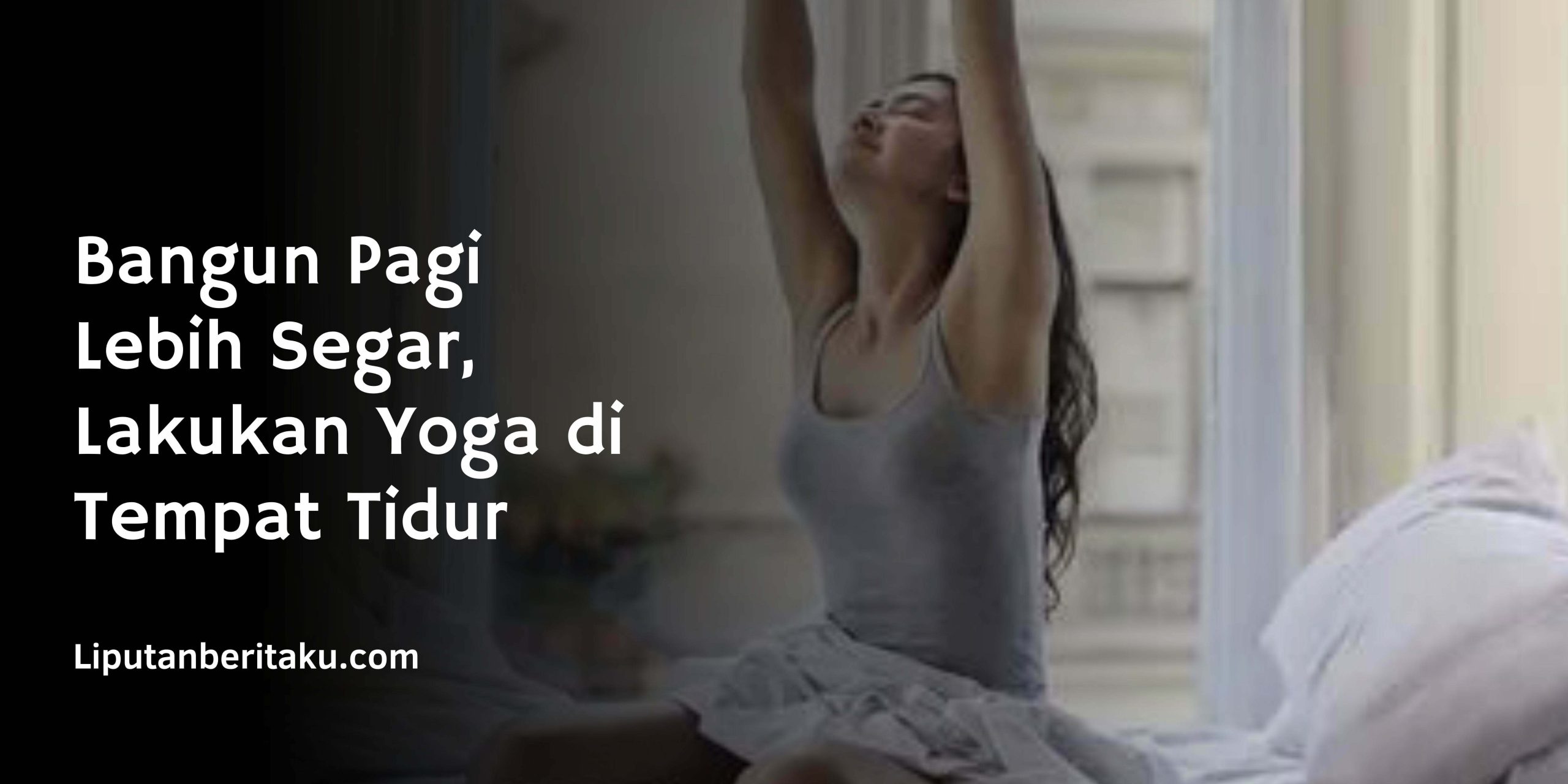 Bangun Pagi Lebih Segar, Lakukan Yoga di Tempat Tidur